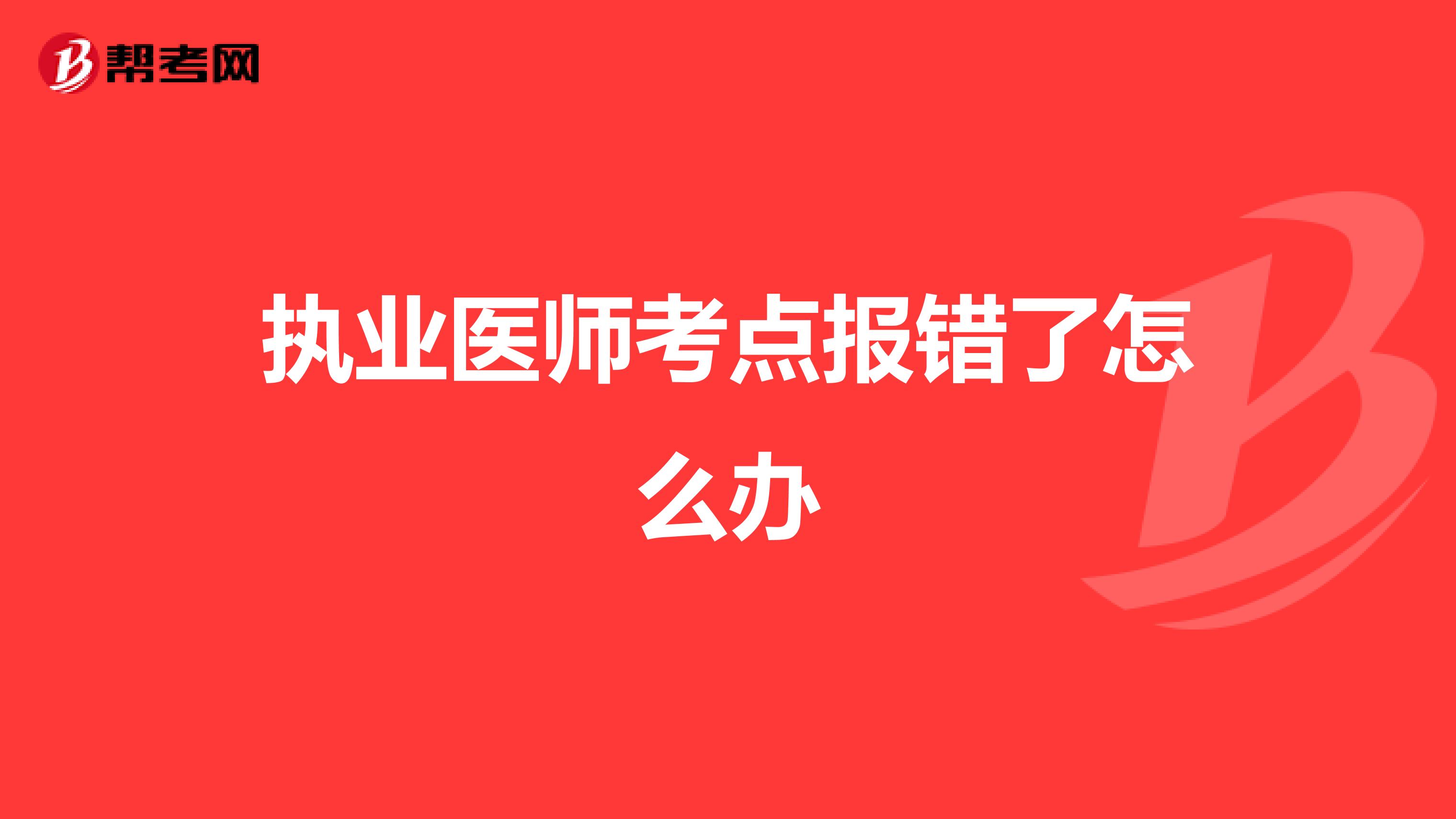 执业医师考点报错了怎么办
