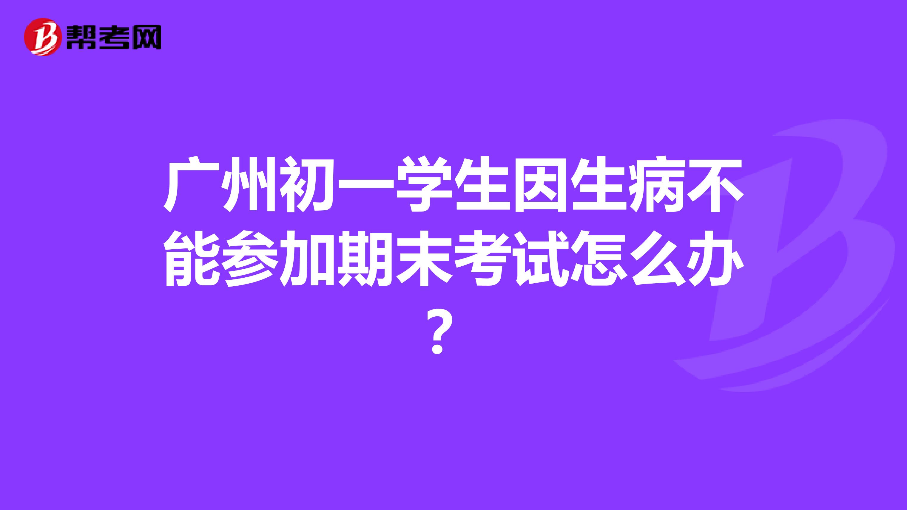 广州初一学生因生病不能参加期末考试怎么办？