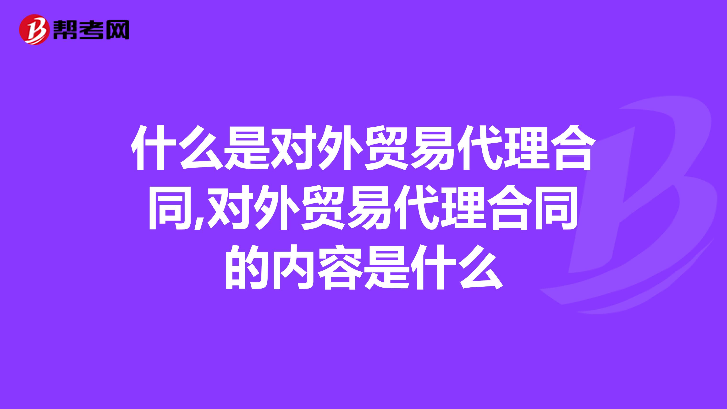 什么是對外貿易代理合同,對外貿易代理合同的內容是什么