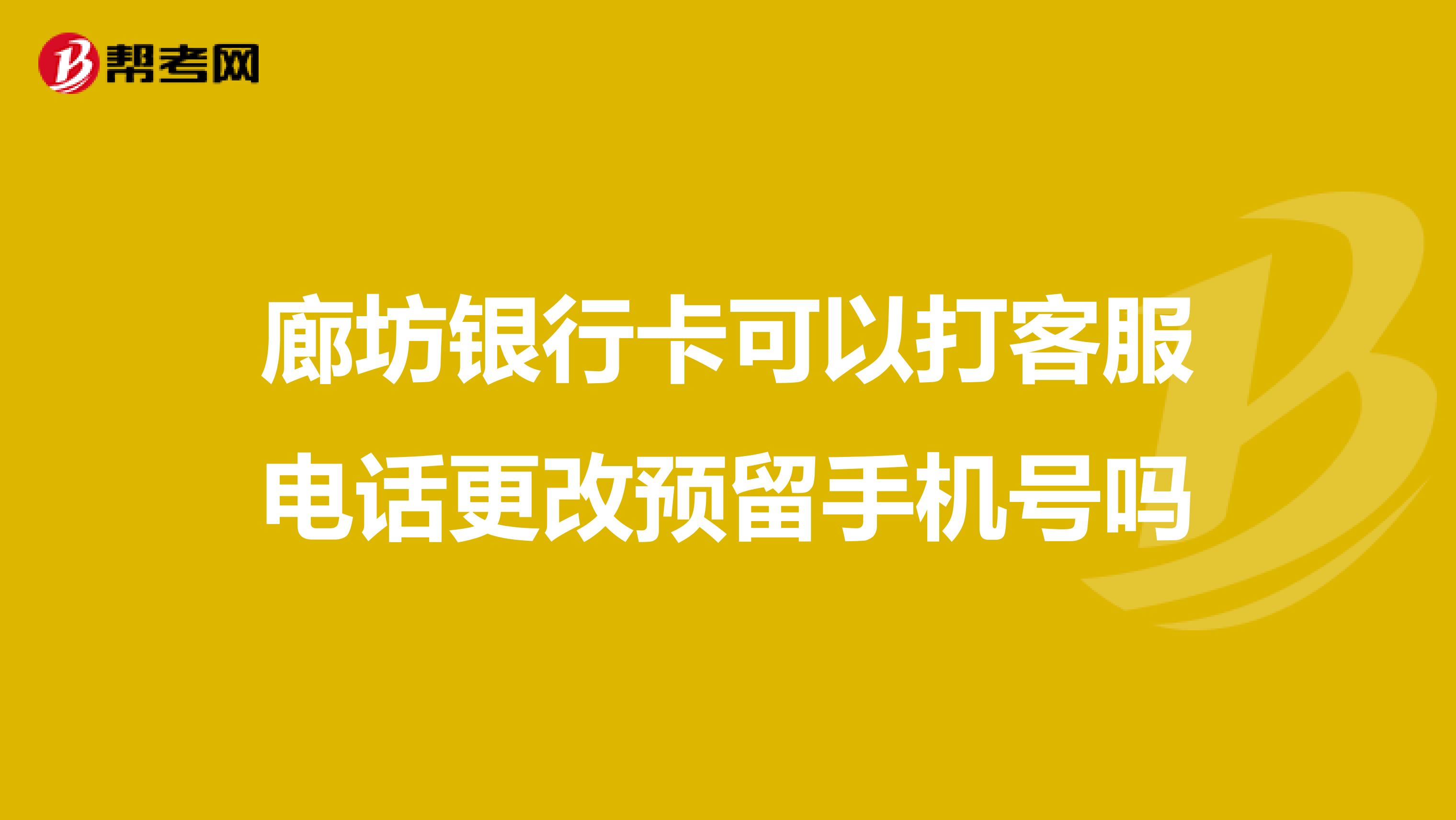 廊坊银行卡可以打客服电话更改预留手机号吗