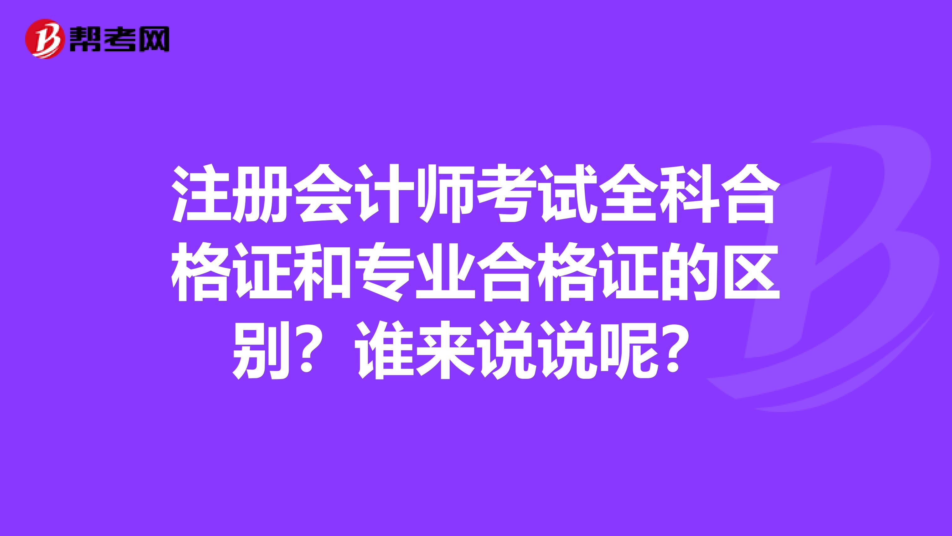 注冊會計師考試全科合格證和專業(yè)合格證的區(qū)別？誰來說說呢？