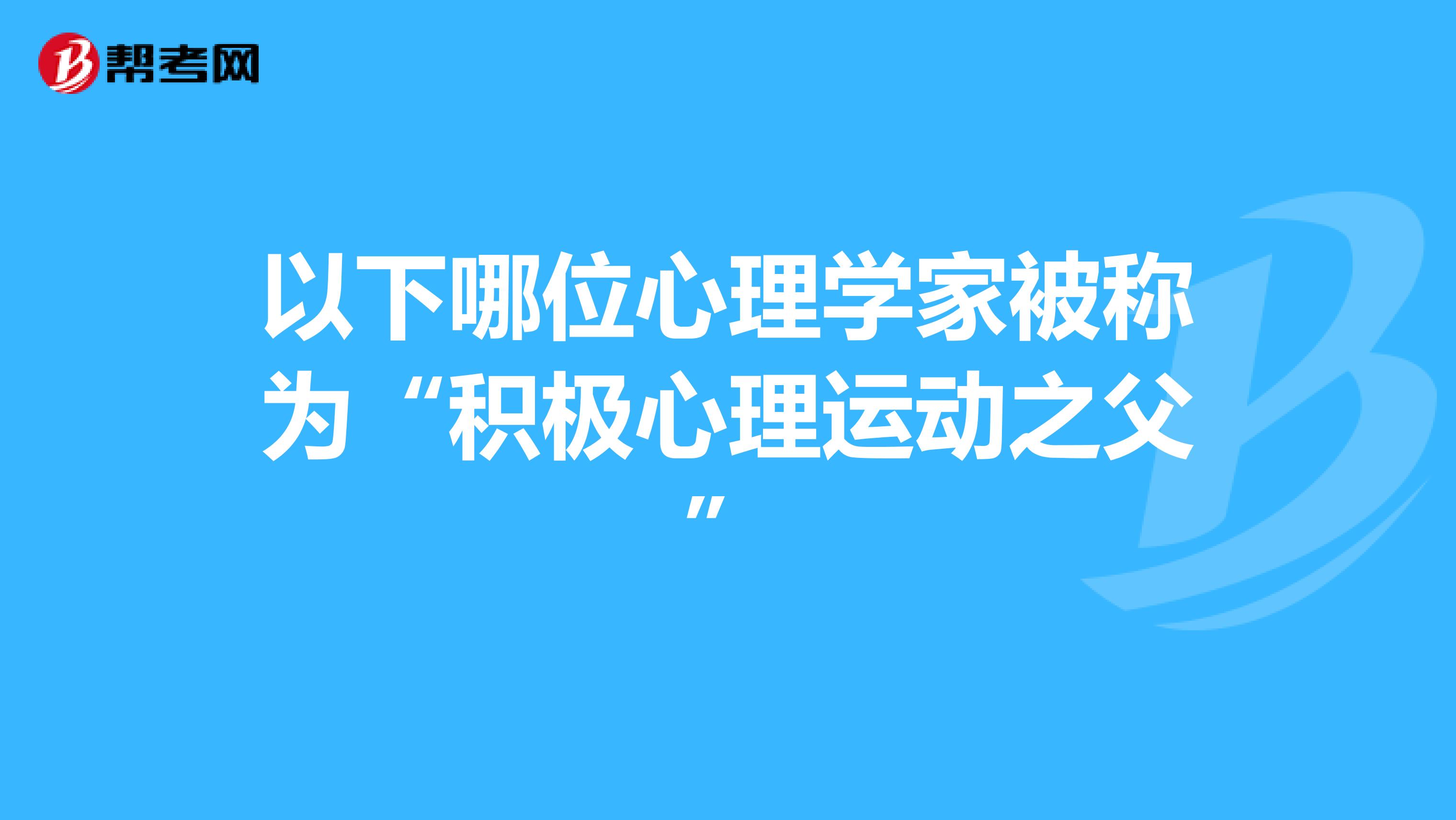 以下哪位心理学家被称为“积极心理运动之父”