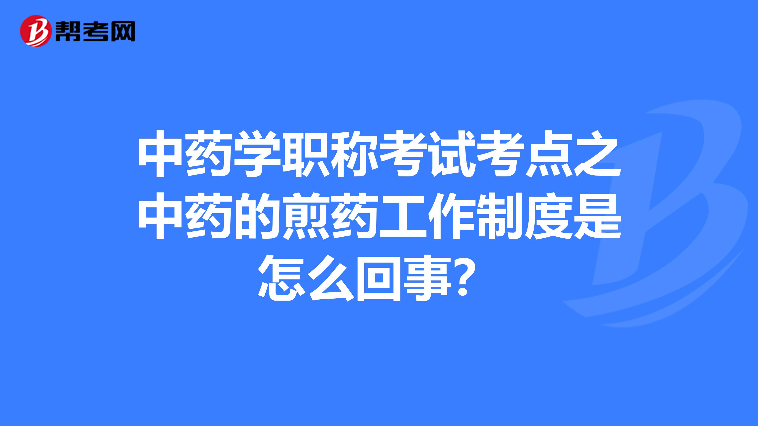 中药学职称考试考点之中药的煎药工作制度是怎么回事?