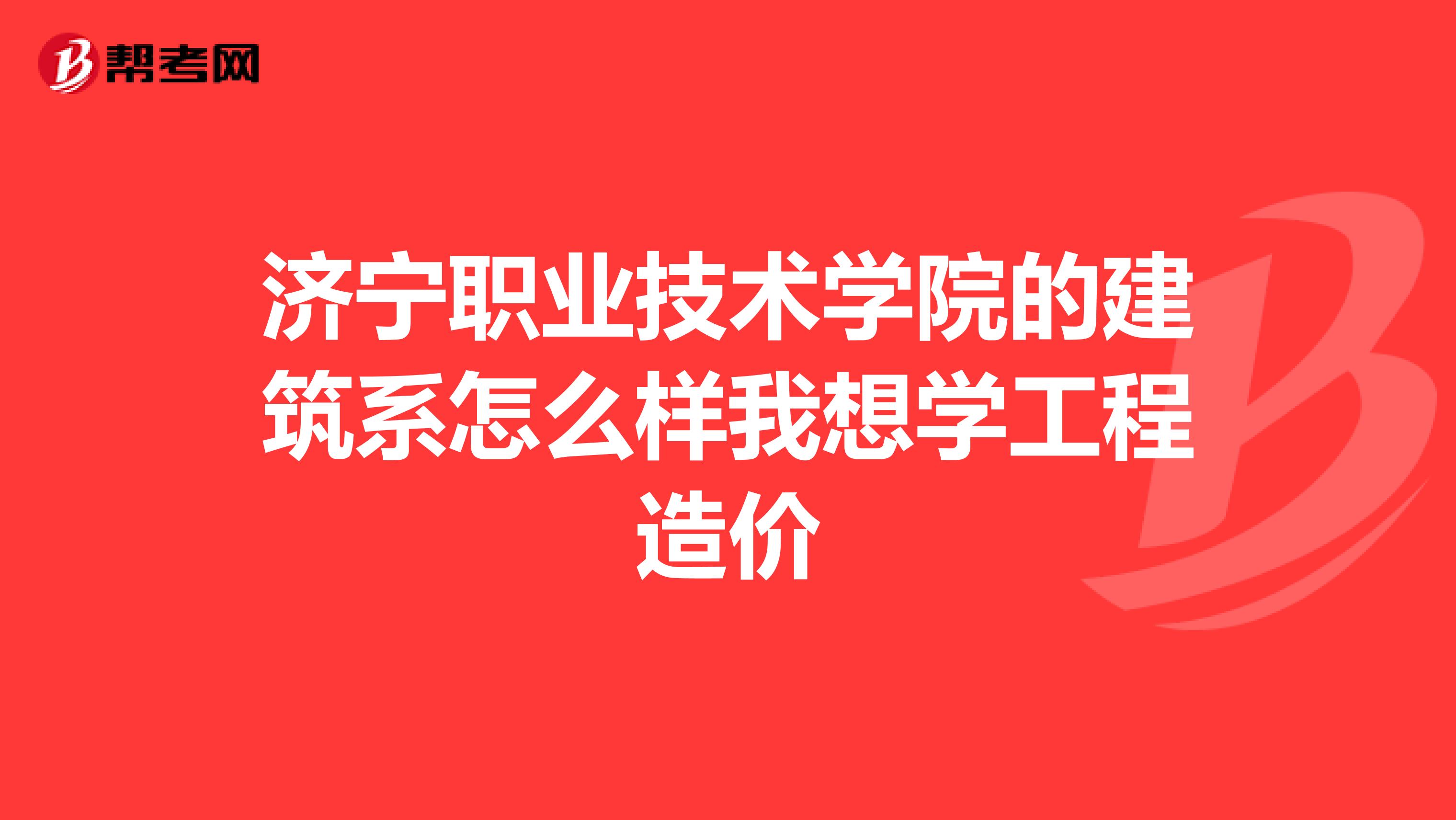 济宁职业技术学院的建筑系怎么样我想学工程造价