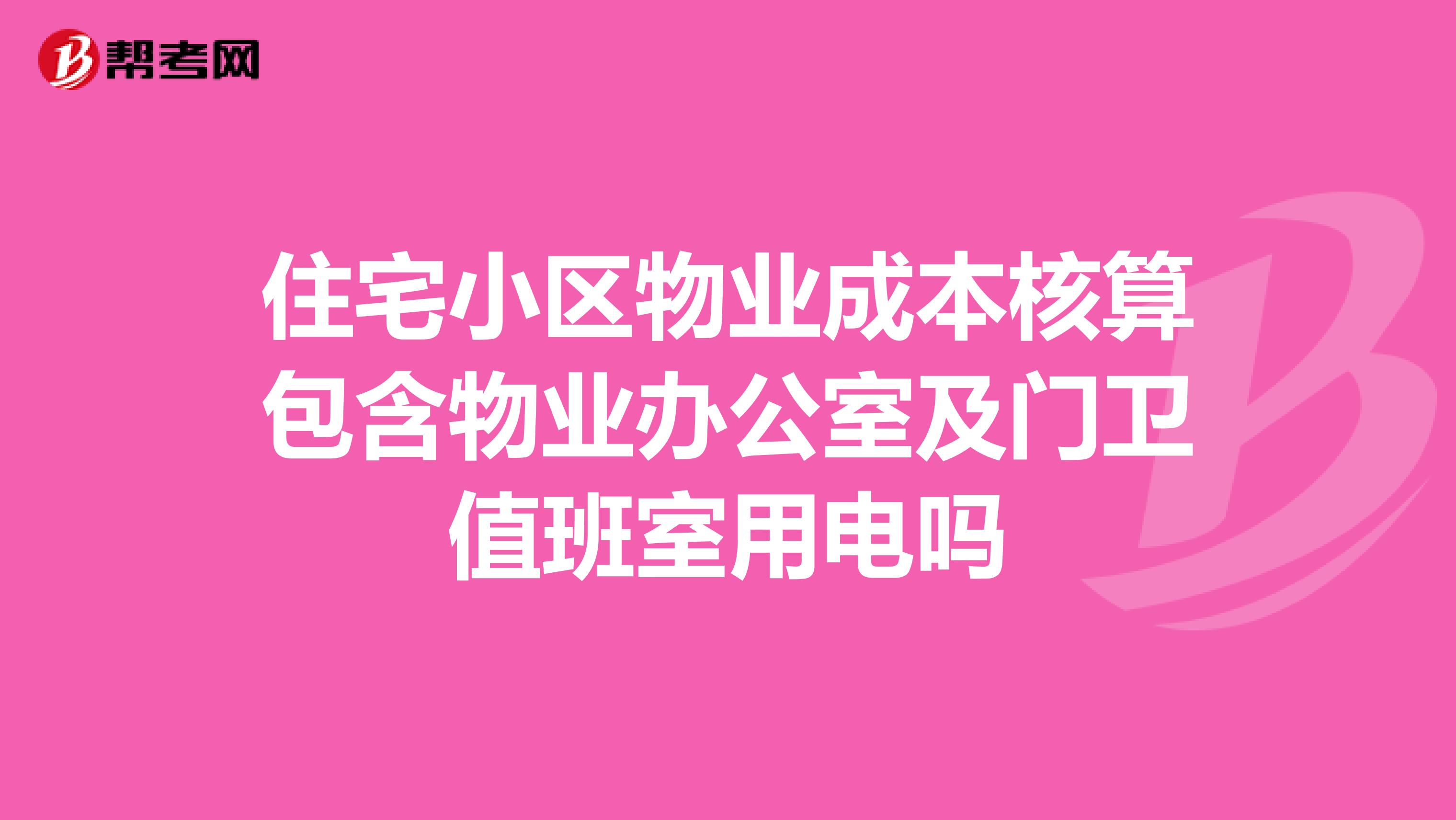 住宅小区物业成本核算包含物业办公室及门卫值班室用电吗