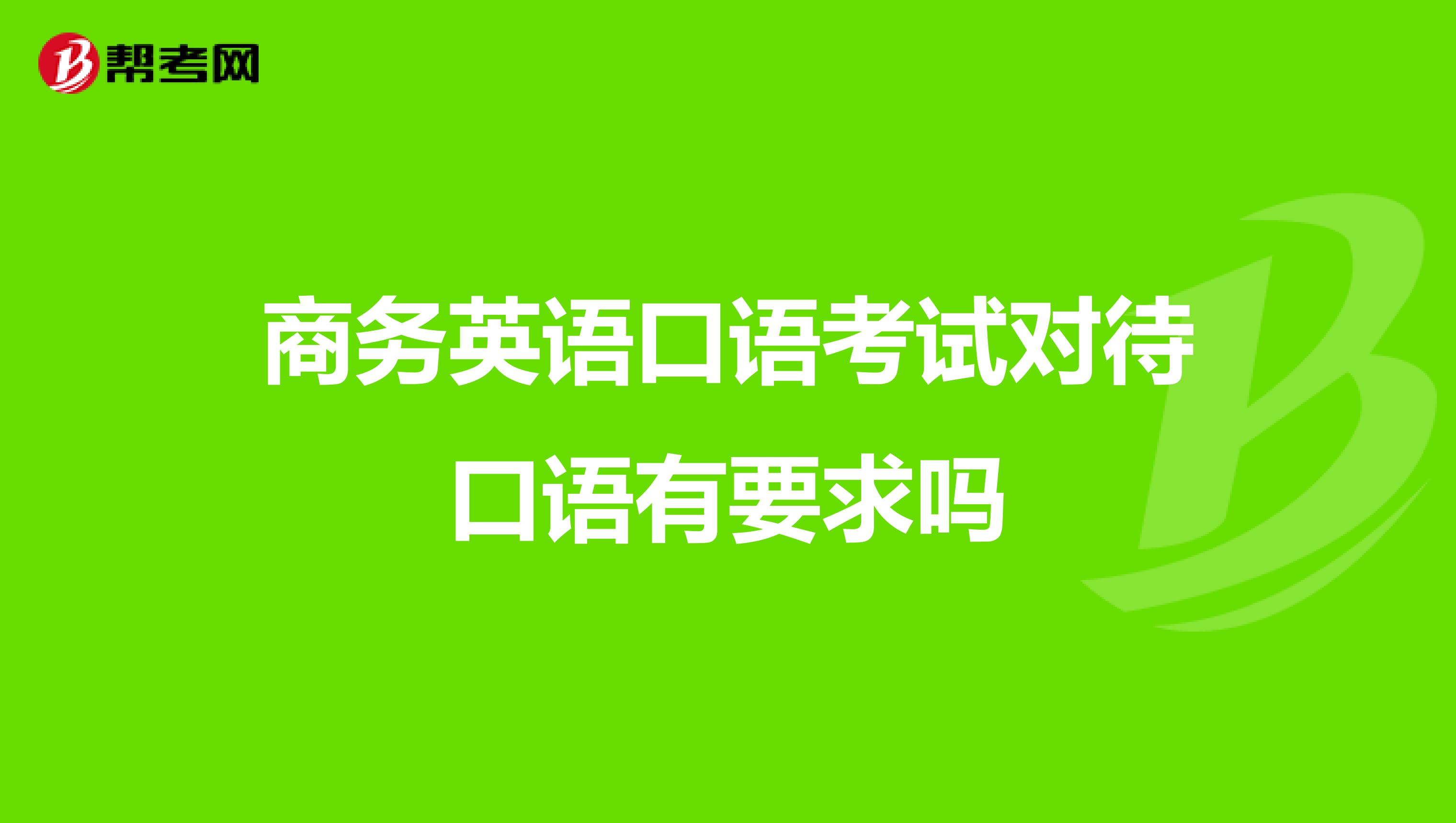 商务英语口语考试对待口语有要求吗