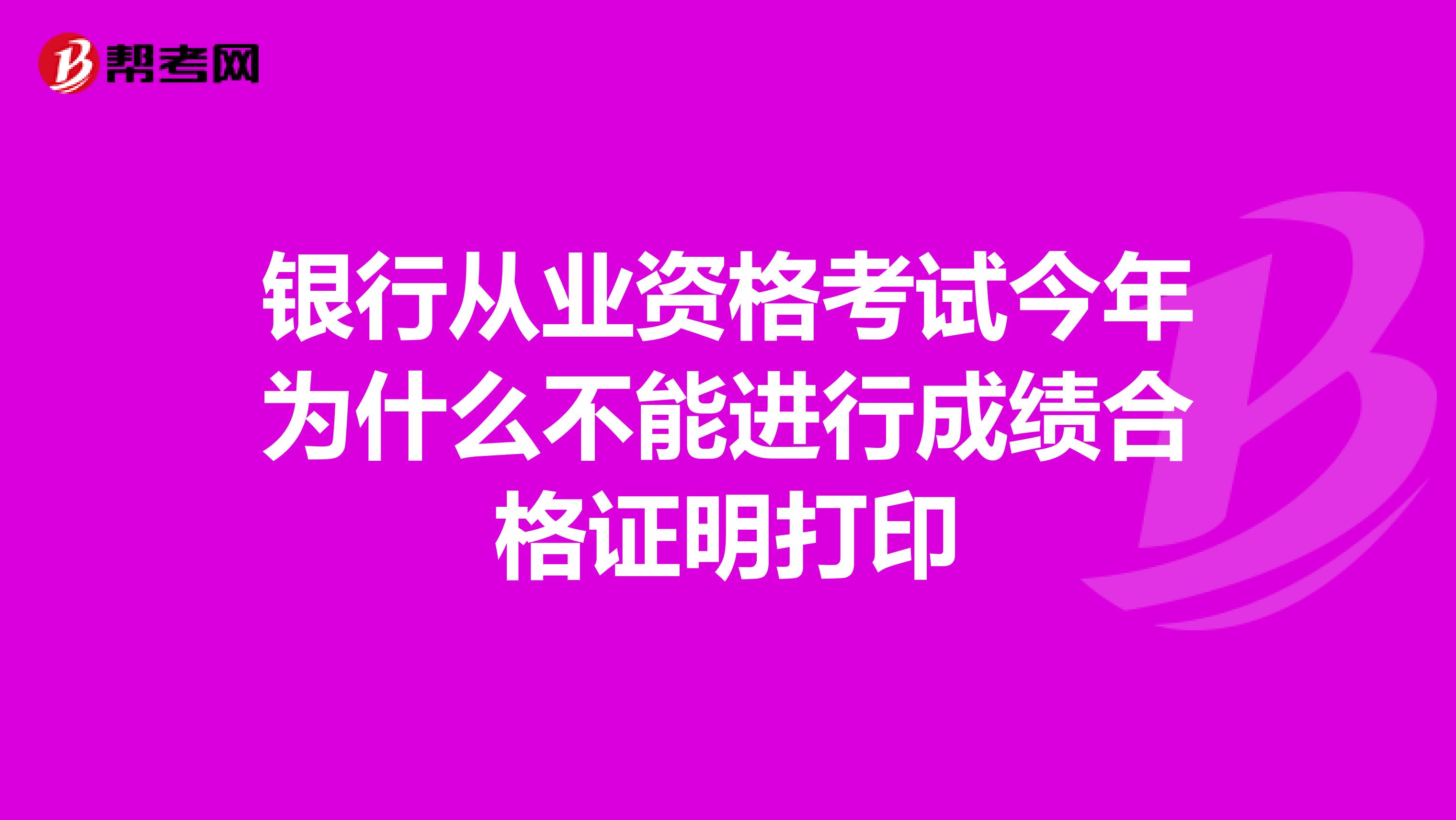 银行从业资格考试今年为什么不能进行成绩合格证明打印
