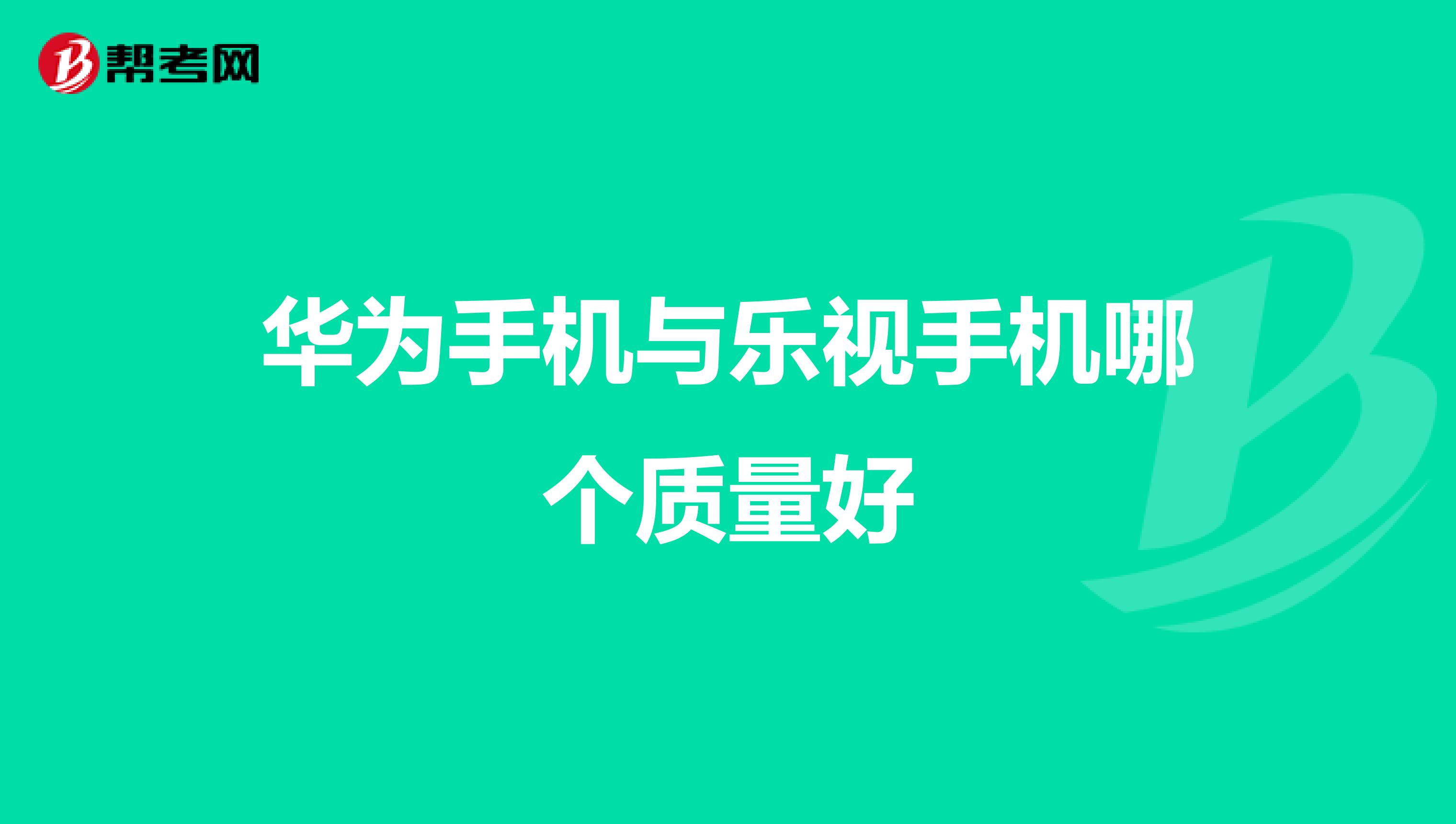 华为手机与乐视手机哪个质量好