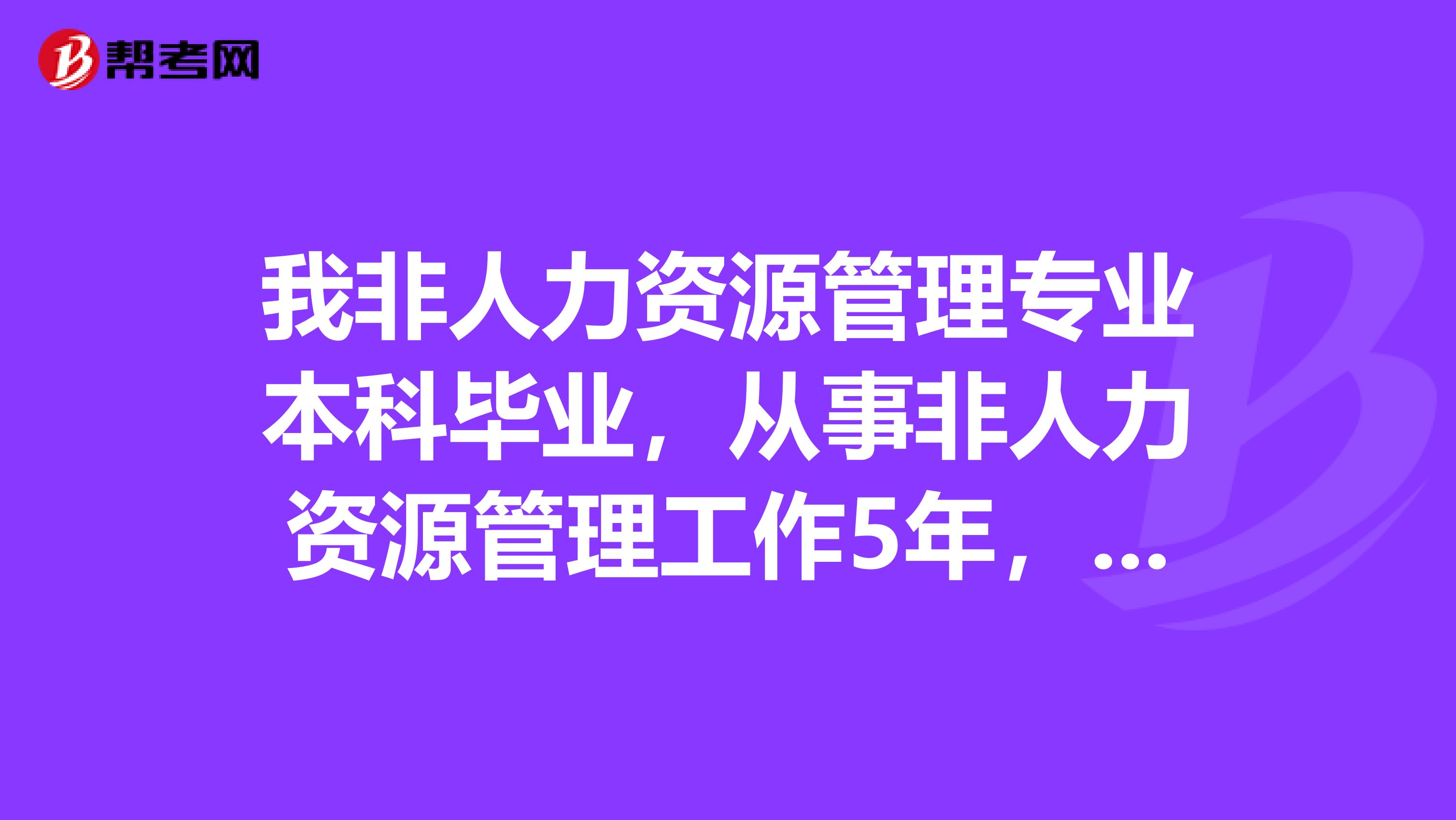 我非人力资源管理专业本科毕业，从事非人力资源管理工作5年，能不能考助理人力资源管理师，一定要培训吗？