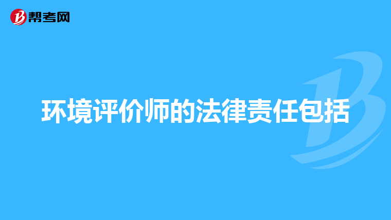 环境评价师的法律责任包括