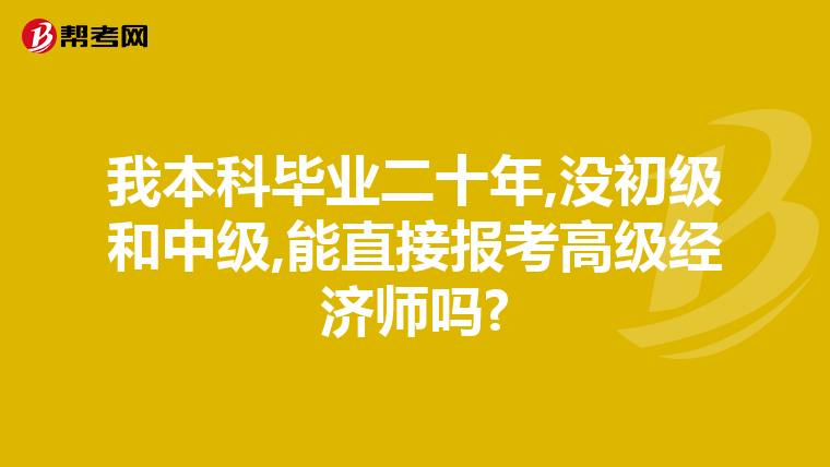 我本科毕业二十年,没初级和中级,能直接报考高级经济师吗?