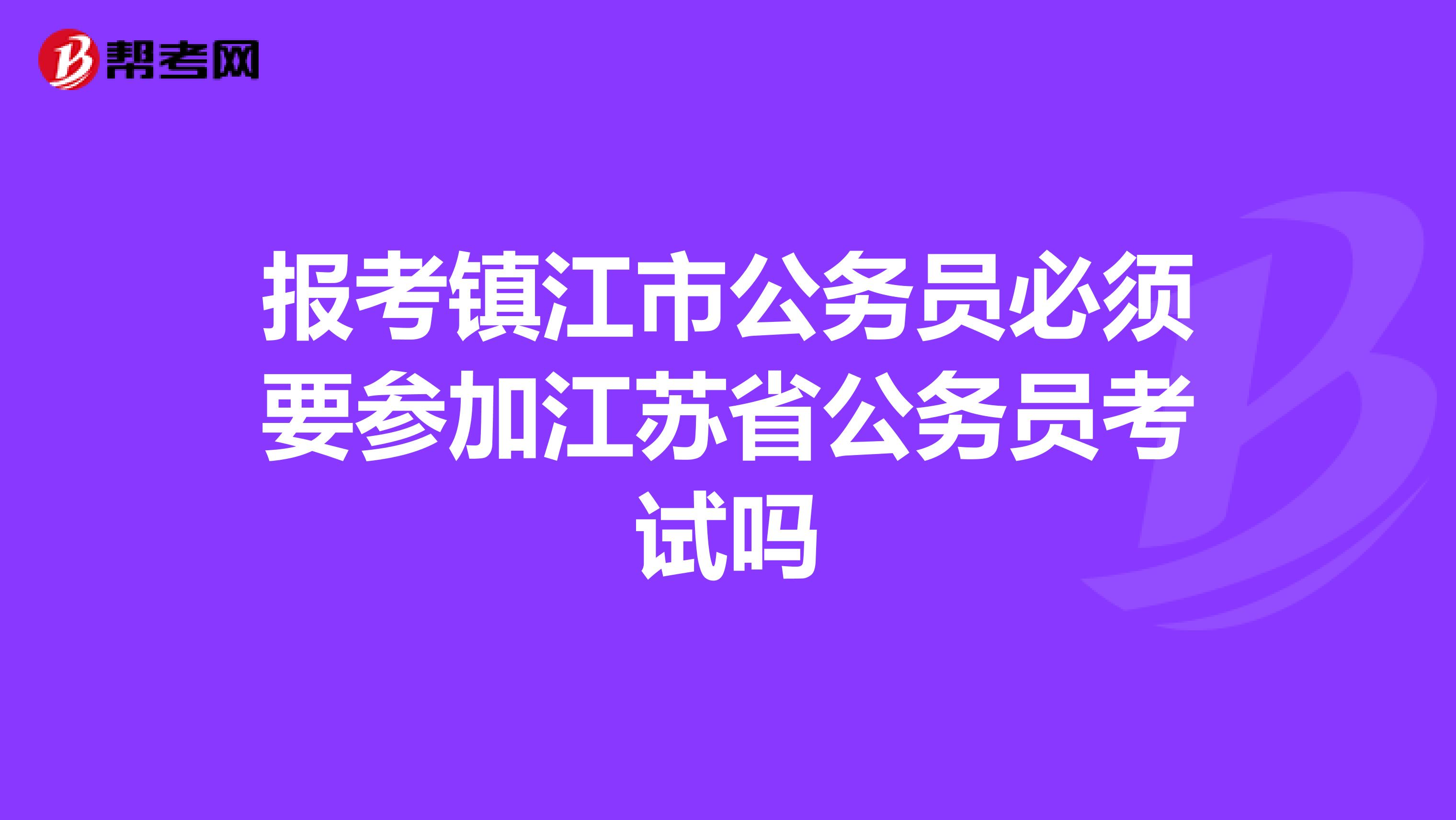 报考镇江市公务员必须要参加江苏省公务员考试吗