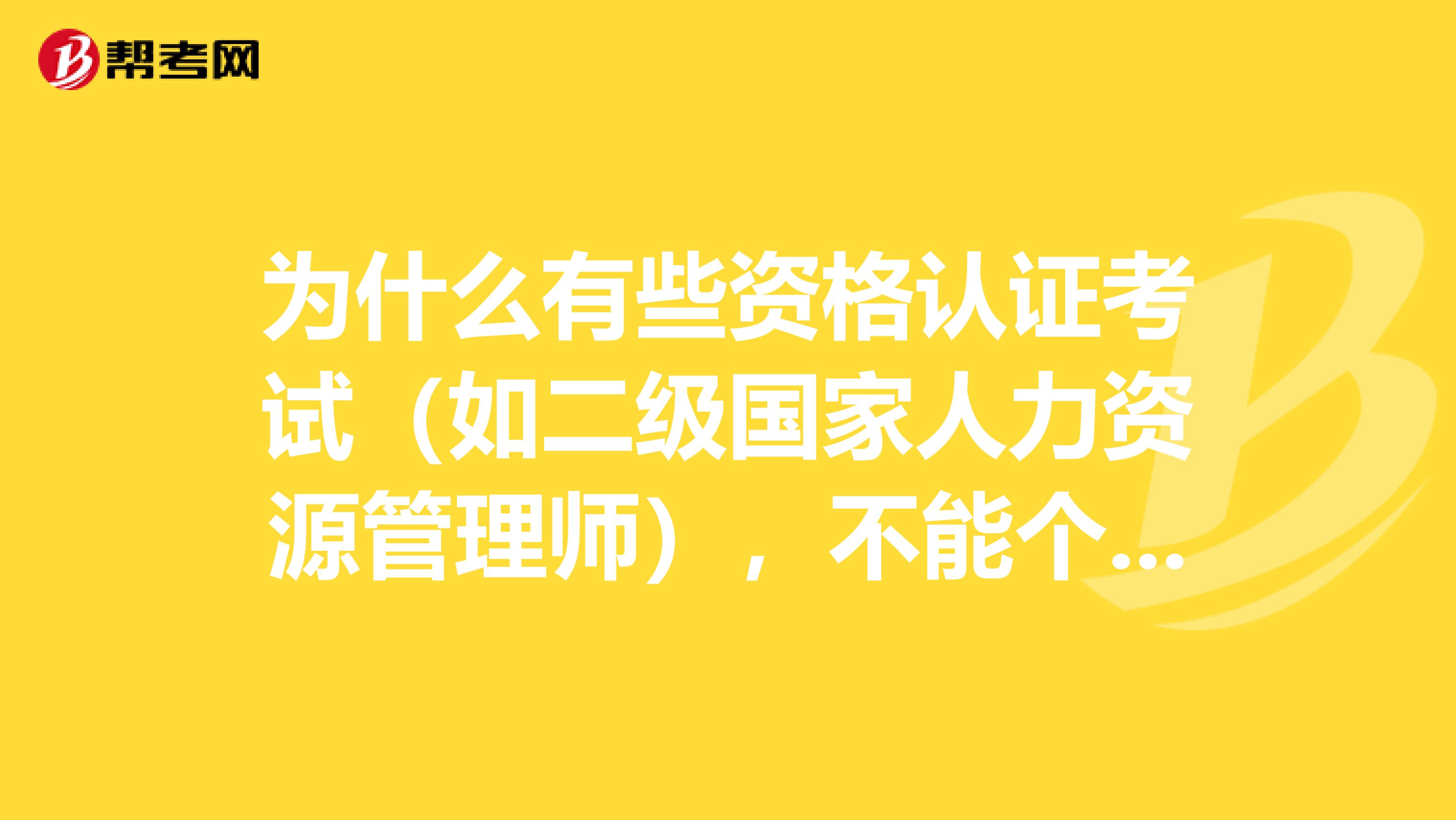 為什么有些資格認(rèn)證考試（如二級(jí)國(guó)家人力資源管理師），不能個(gè)人報(bào)名，而一定要通過(guò)培訓(xùn)機(jī)構(gòu)才能報(bào)名呢？