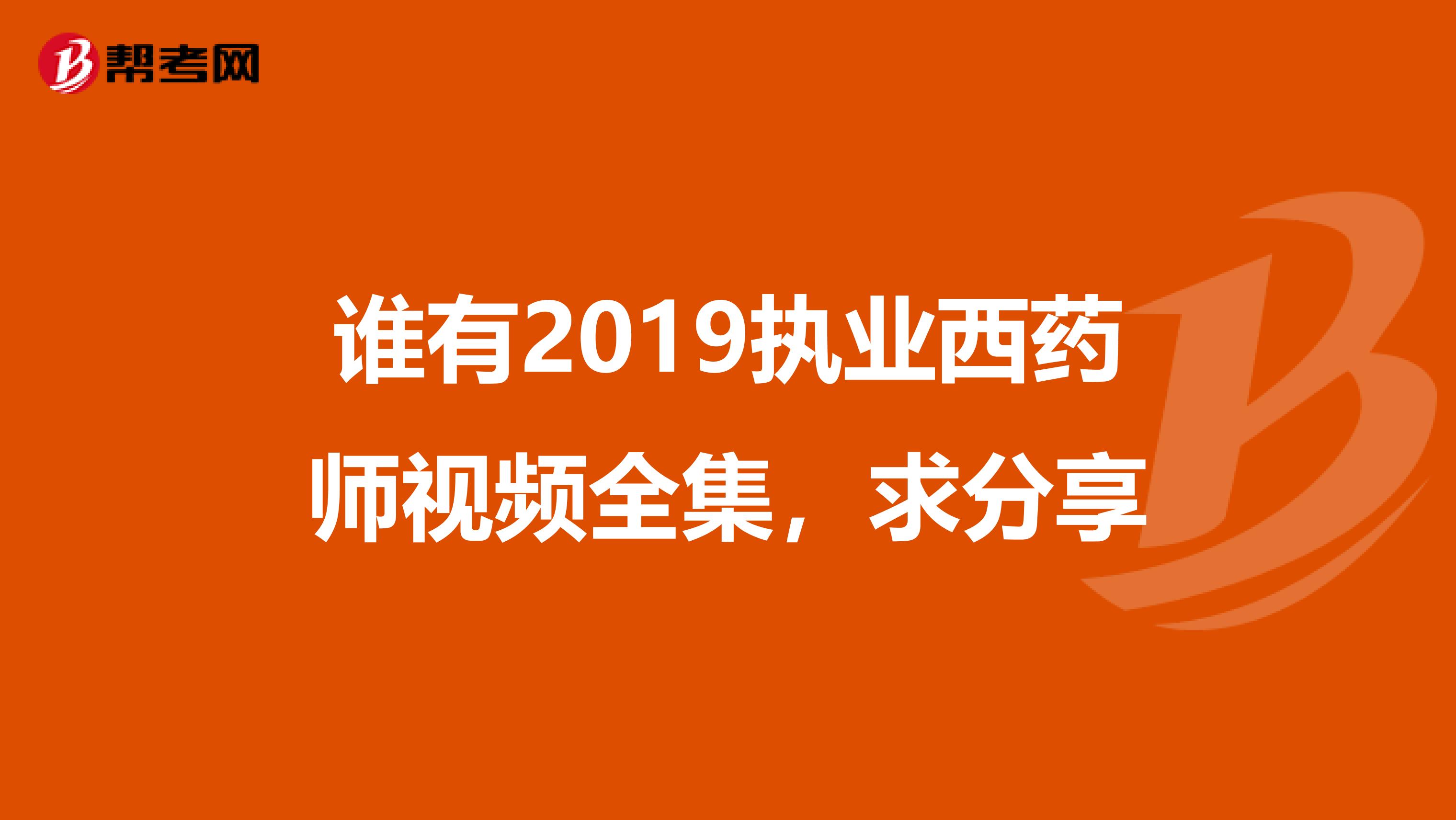谁有2019执业西药师视频全集,求分享