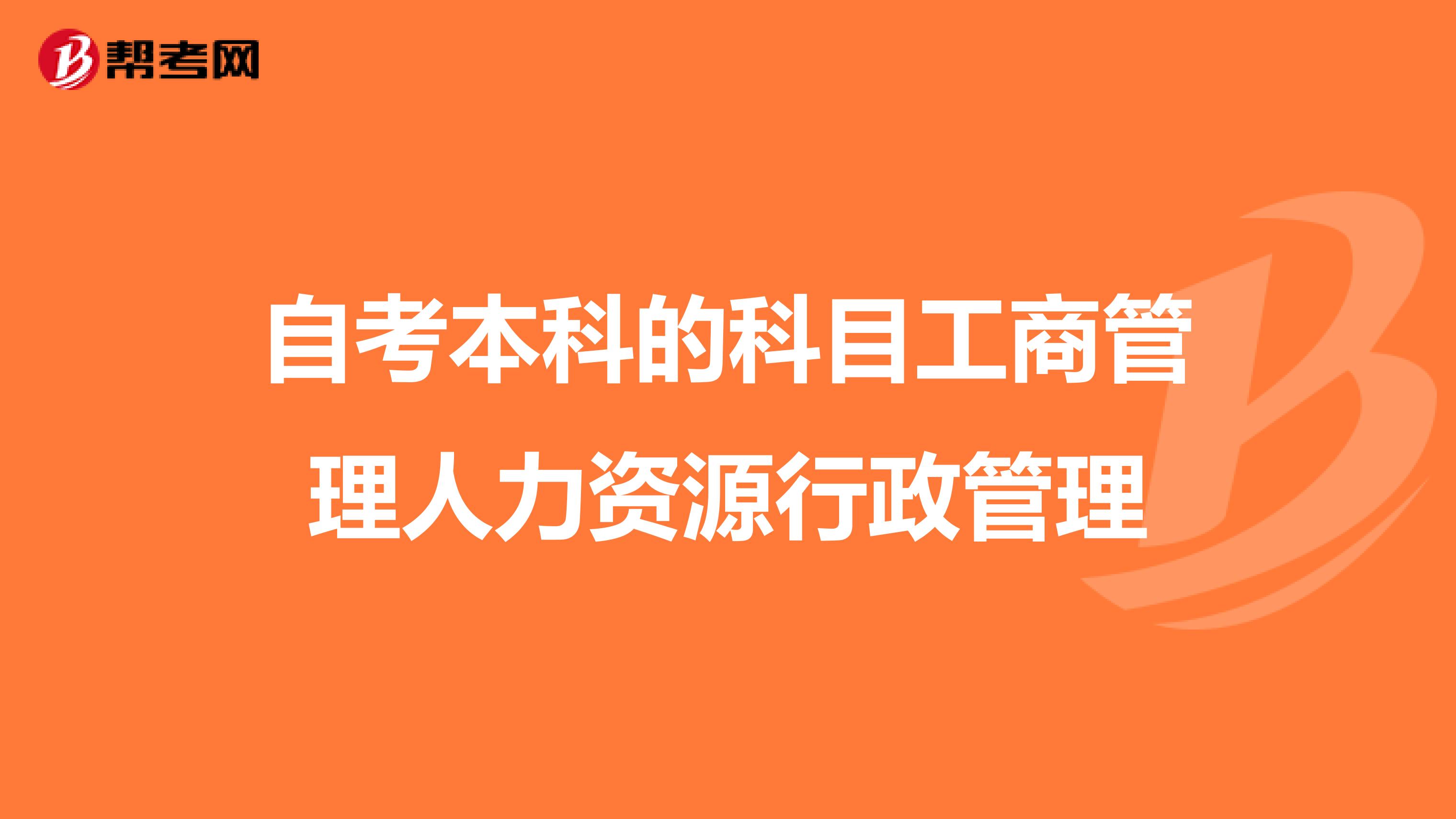 自考本科的科目工商管理人力资源行政管理