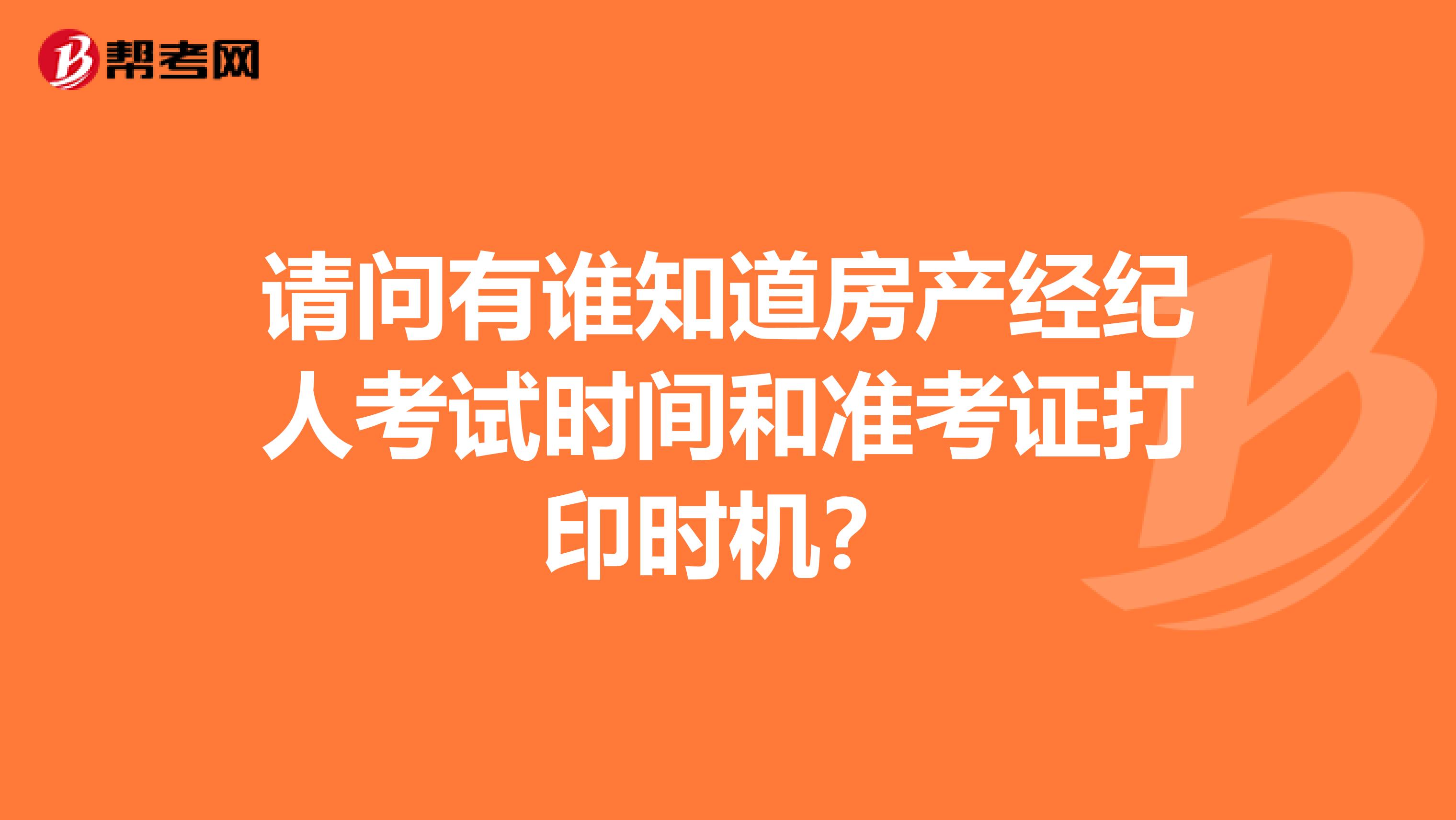 请问有谁知道房产经纪人考试时间和准考证打印时机？