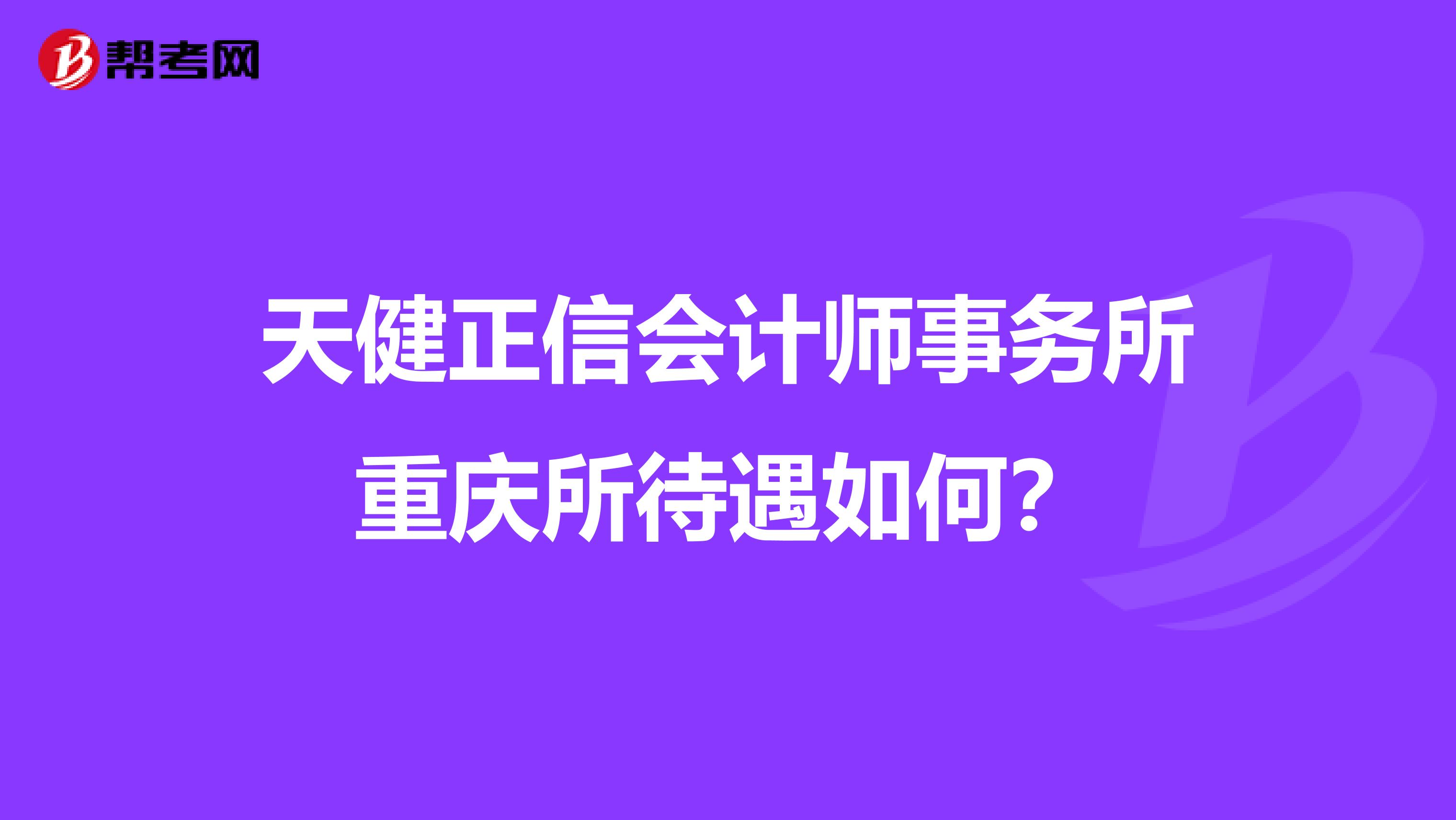 天健正信会计师事务所重庆所待遇如何？