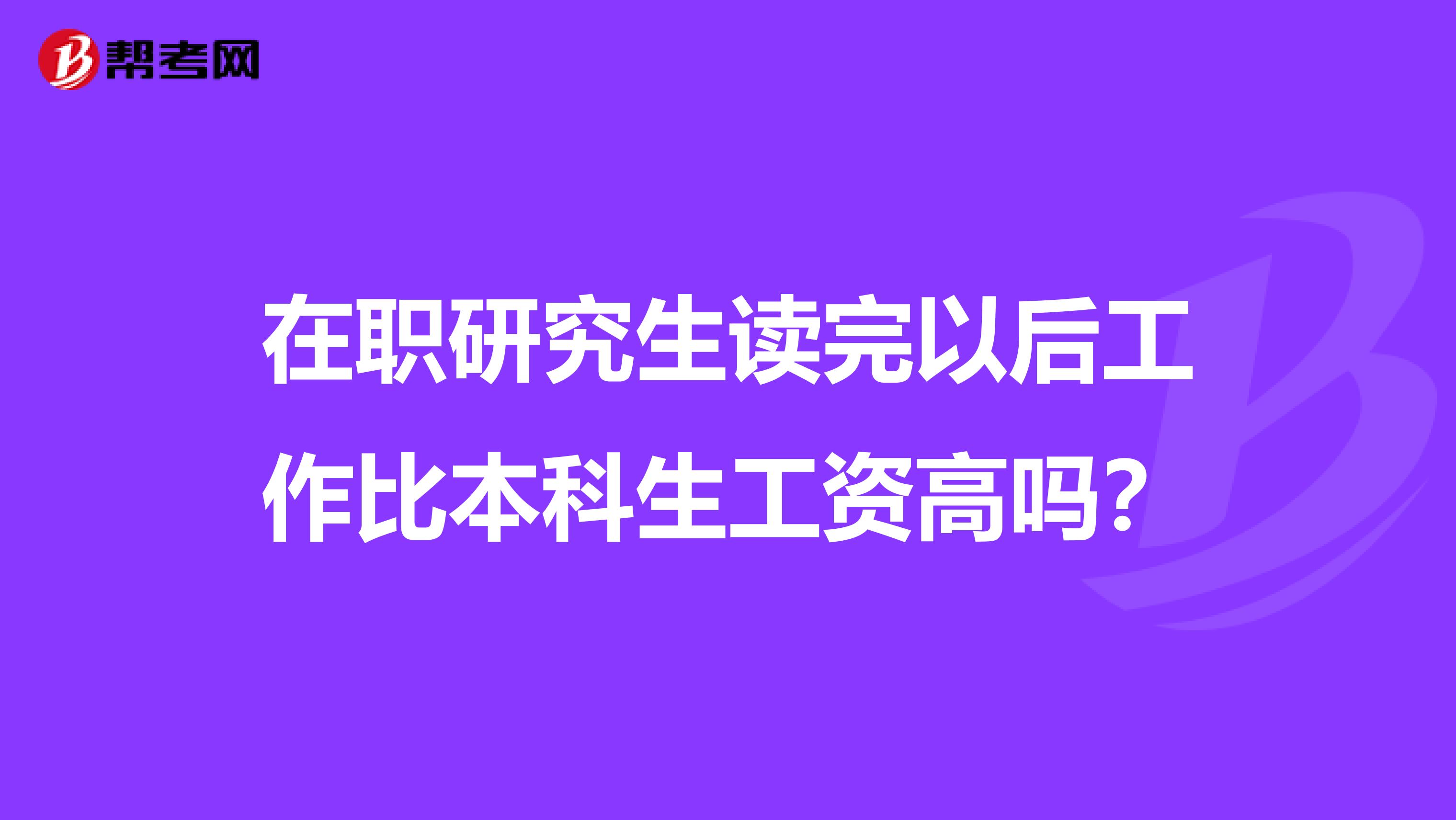在职研究生读完以后工作比本科生工资高吗?