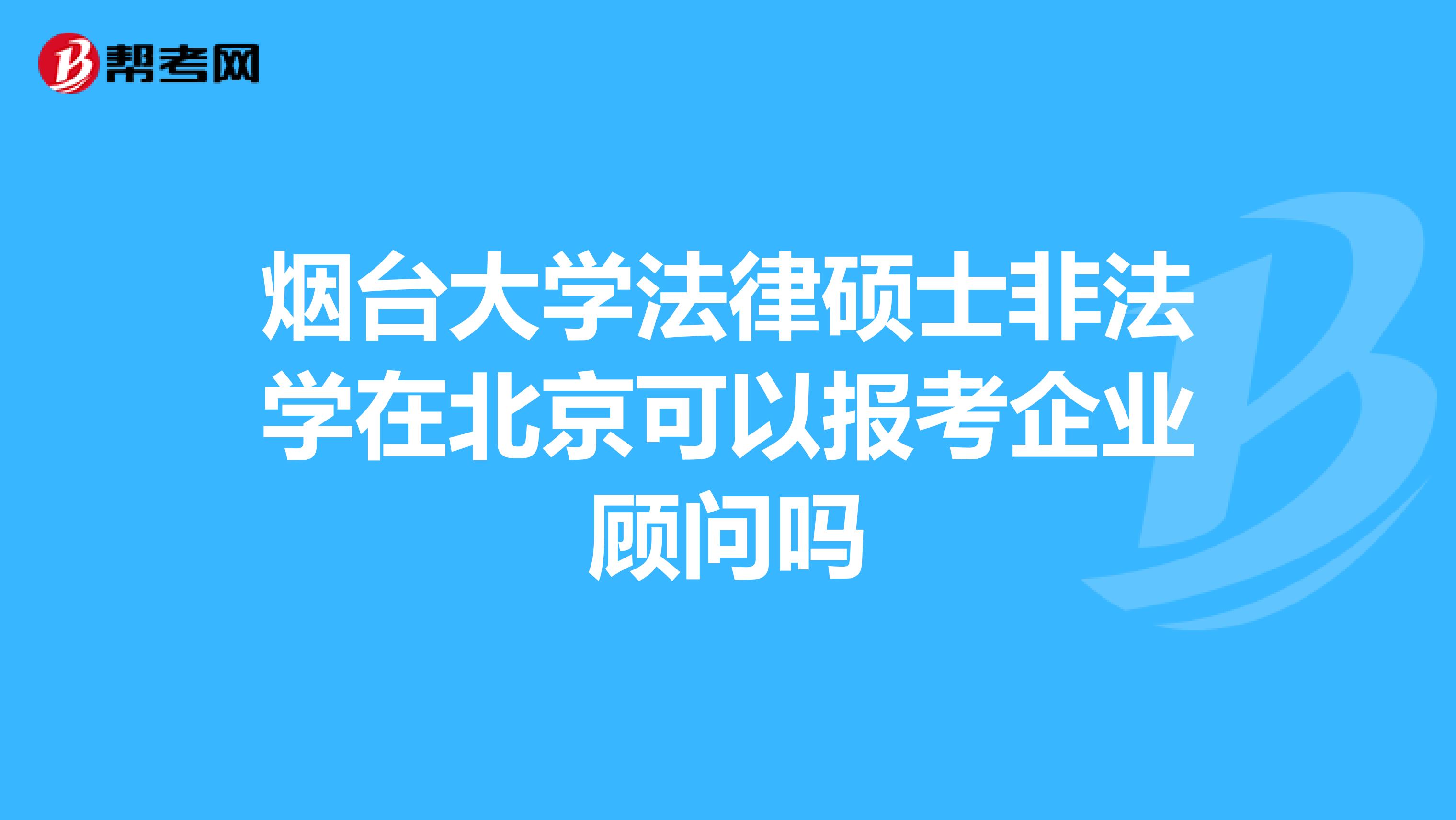 烟台大学法律硕士非法学在北京可以报考企业顾问吗