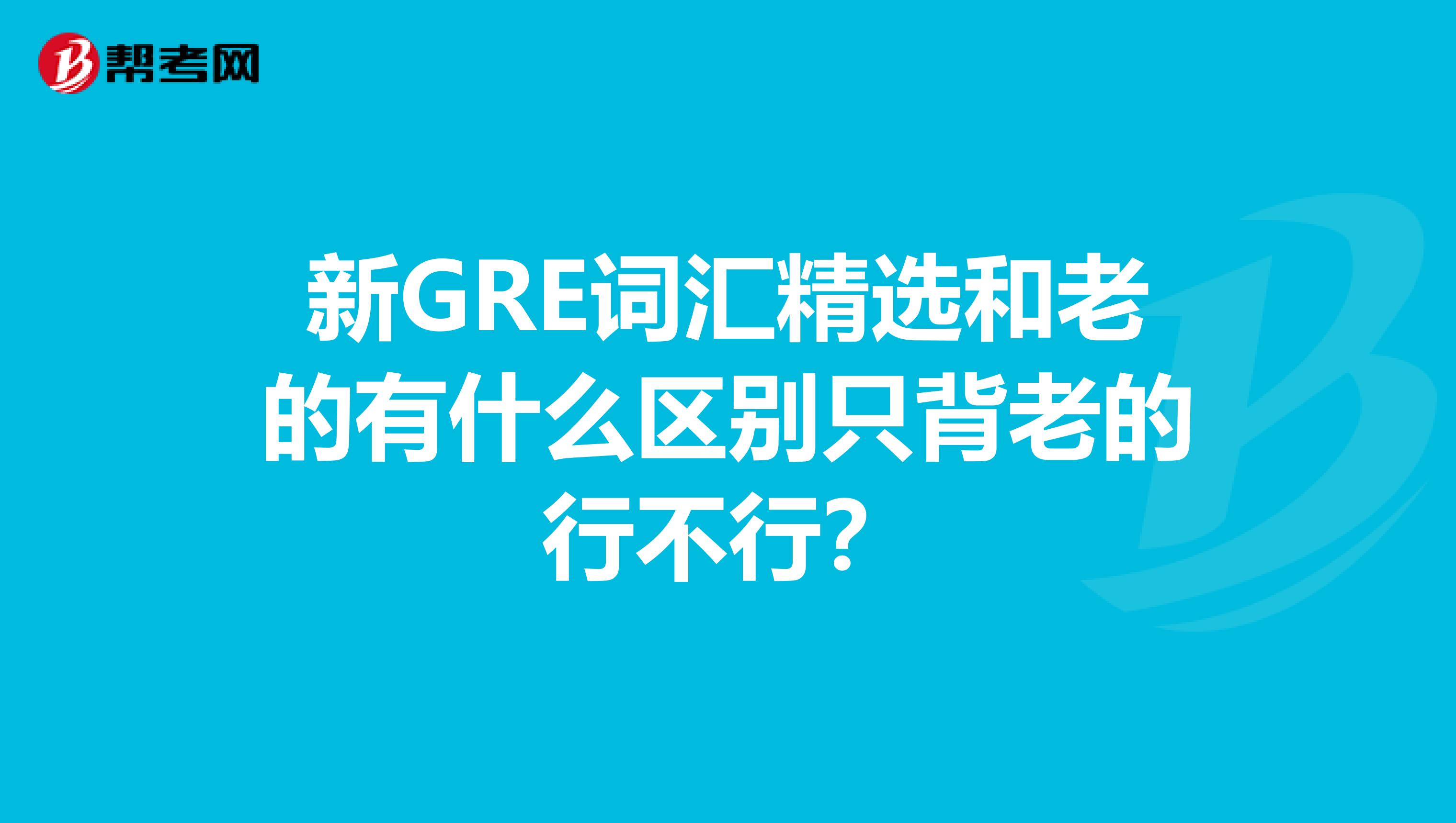 新GRE词汇精选和老的有什么区别只背老的行不行?