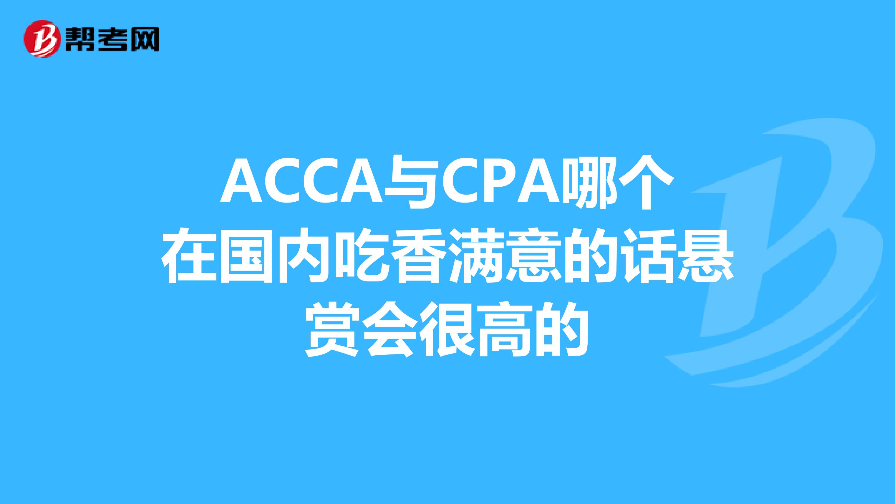 ACCA与CPA哪个在国内吃香满意的话悬赏会很高的