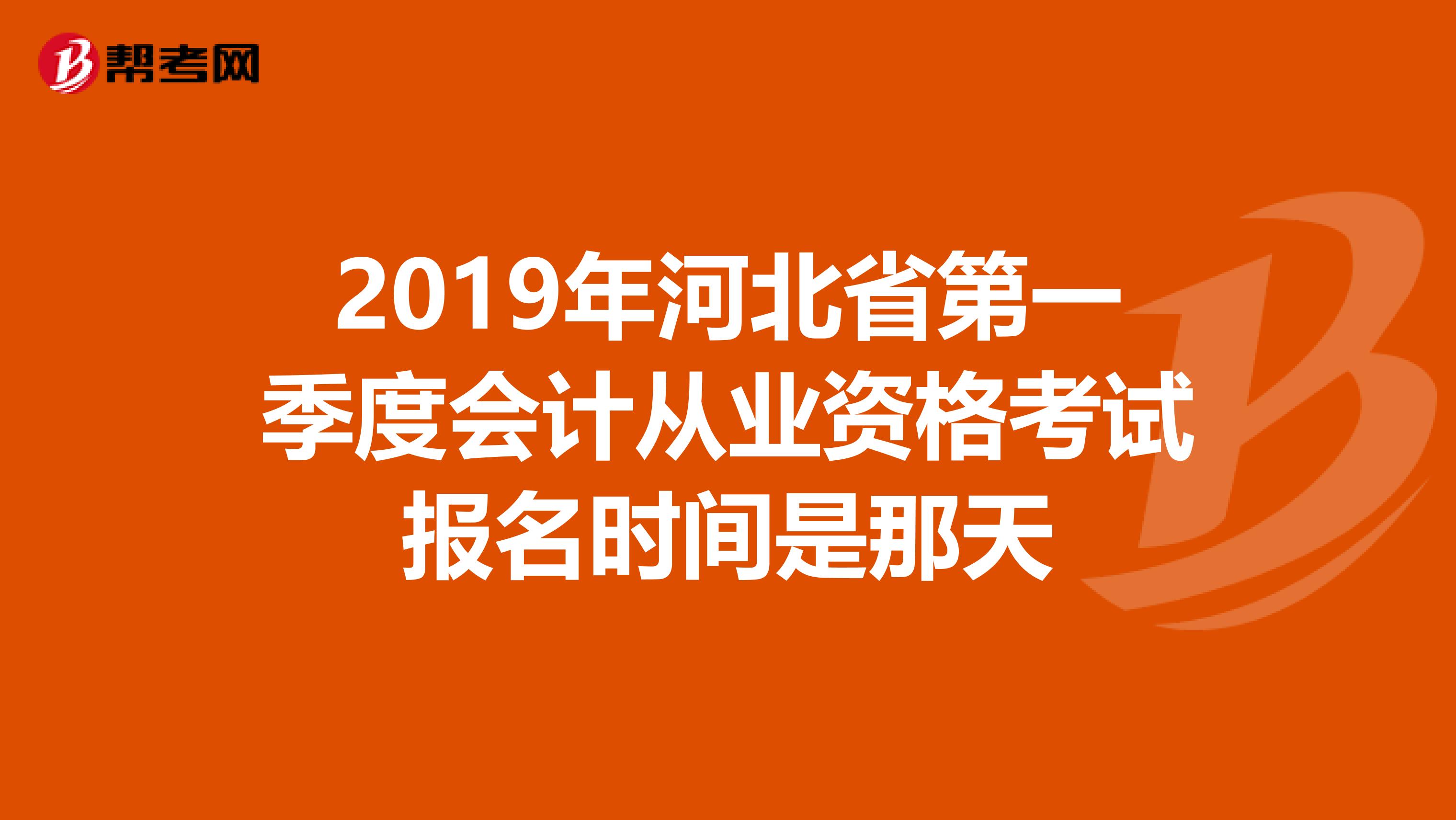 2019年河北省第一季度会计从业资格考试报名时间是那天