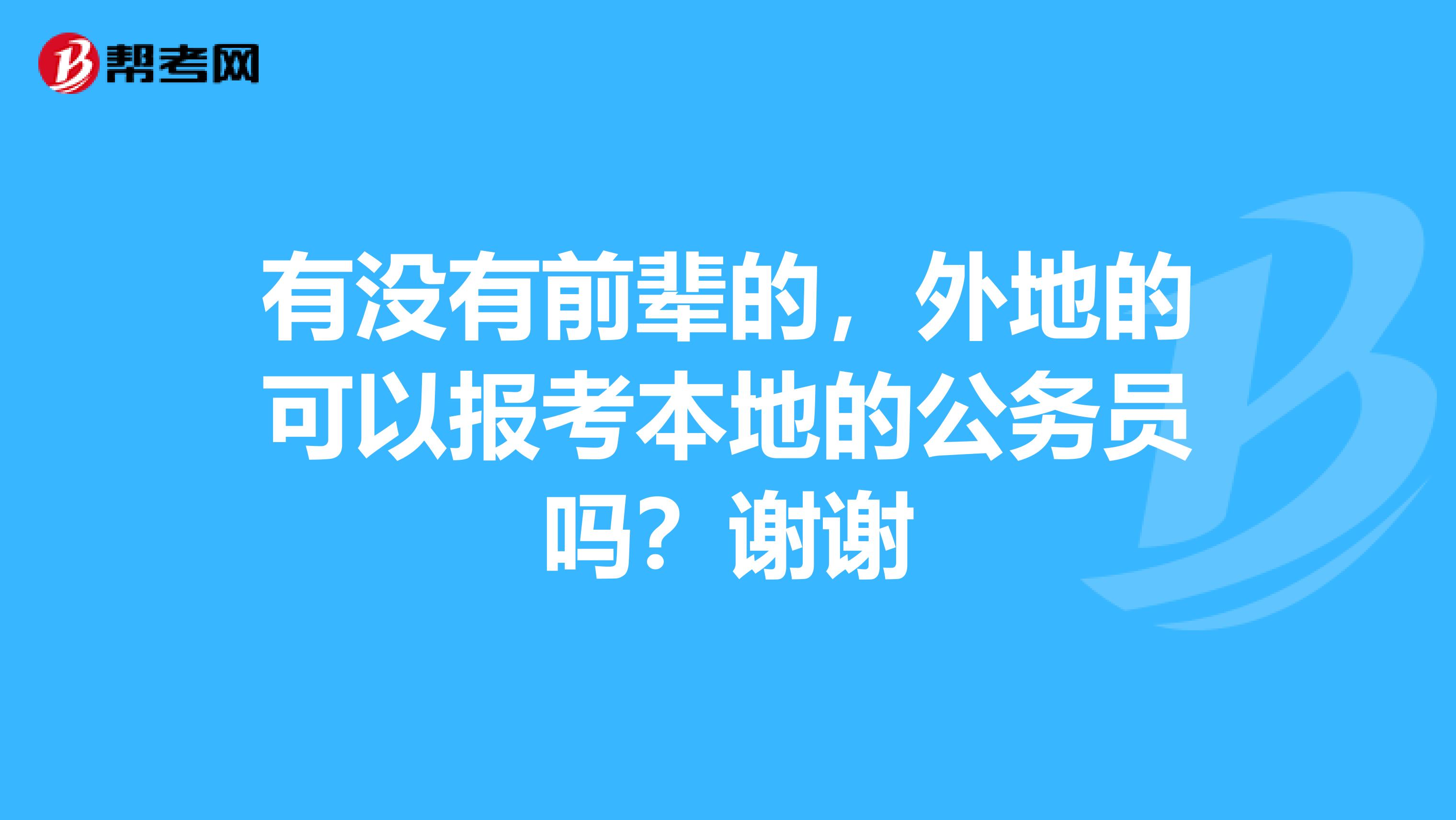有没有前辈的,外地的可以报考本地的公务员吗?谢谢