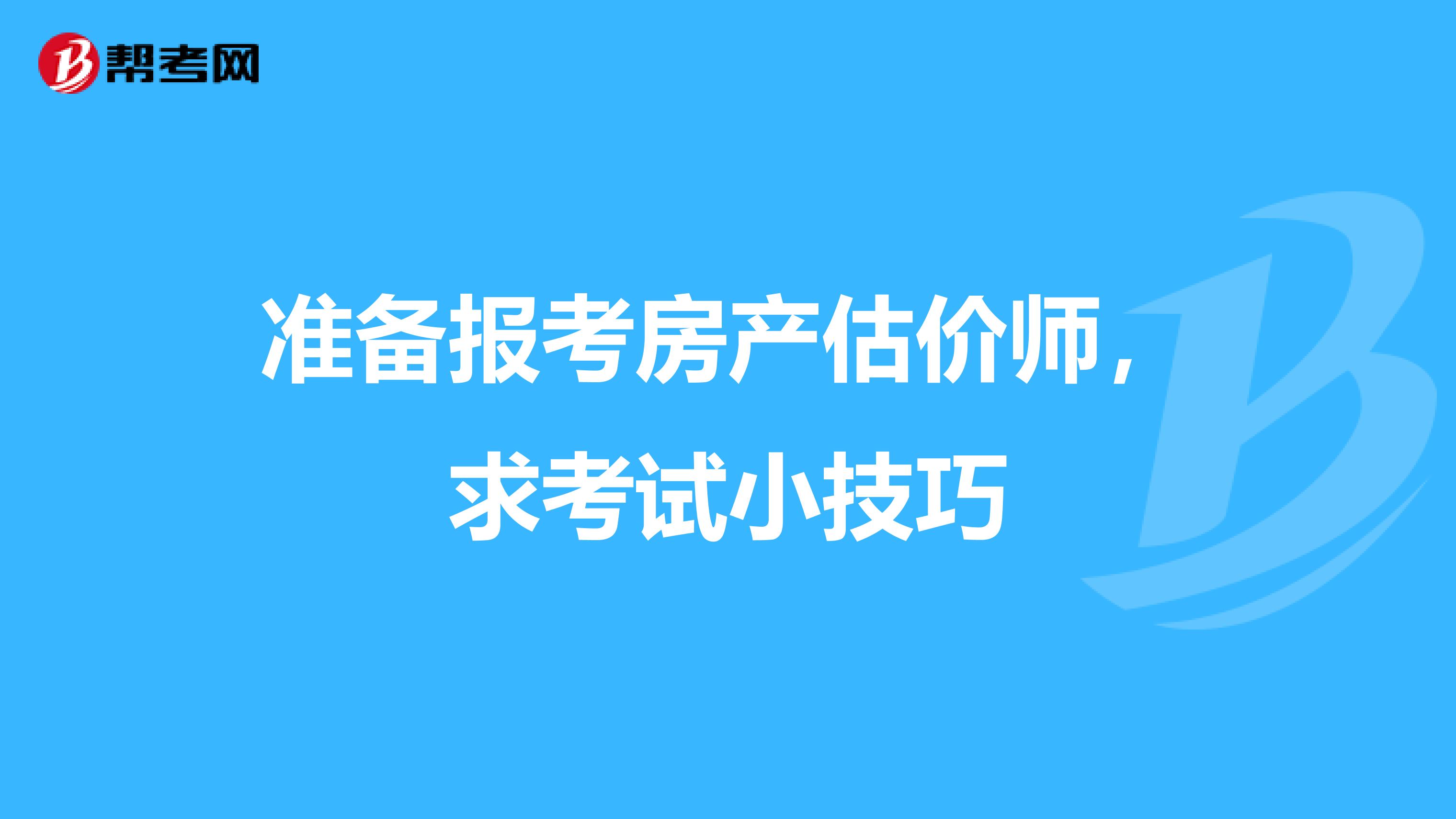 准备报考房产估价师，求考试小技巧