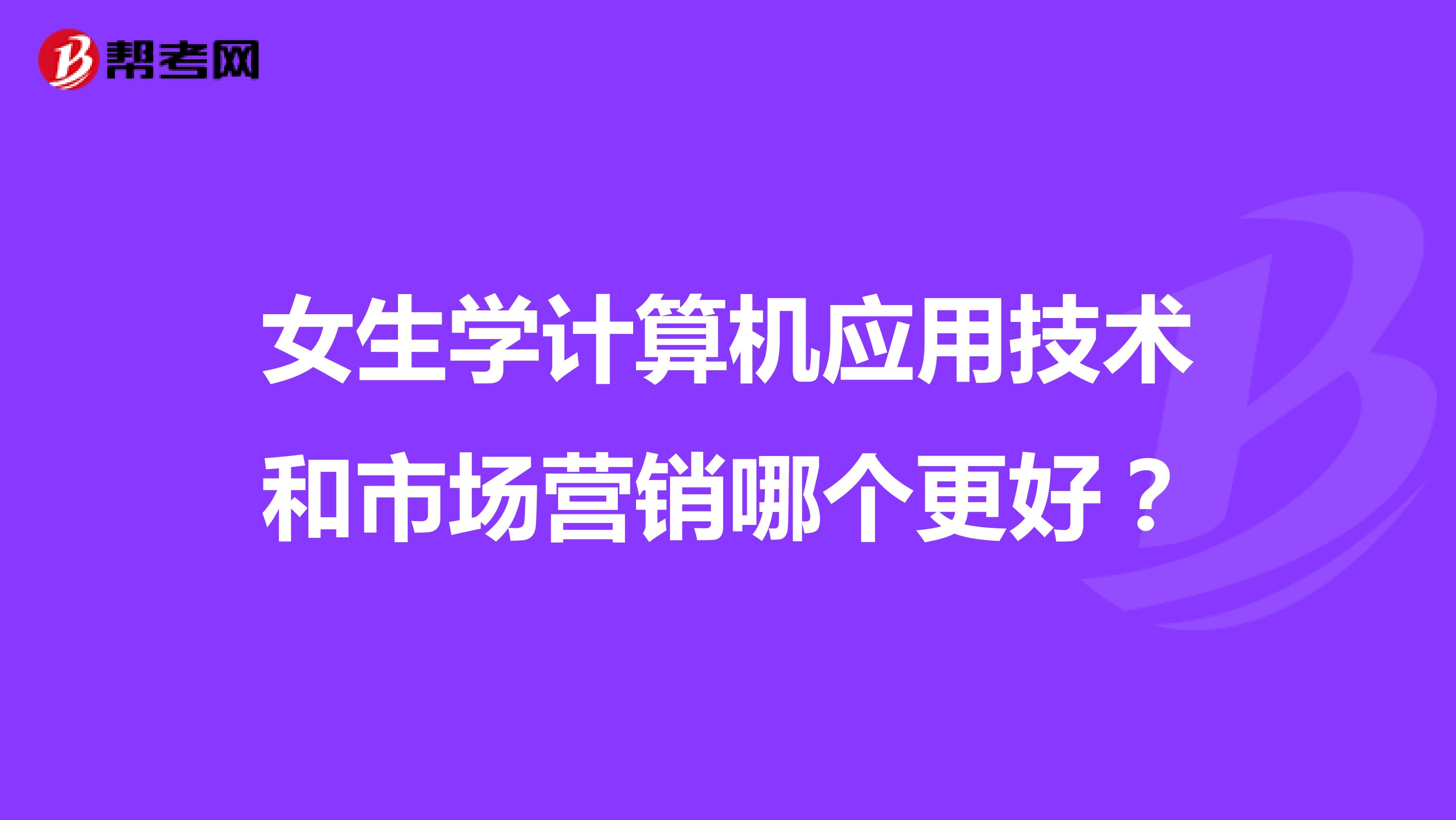女生学计算机应用技术和市场营销哪个更好？