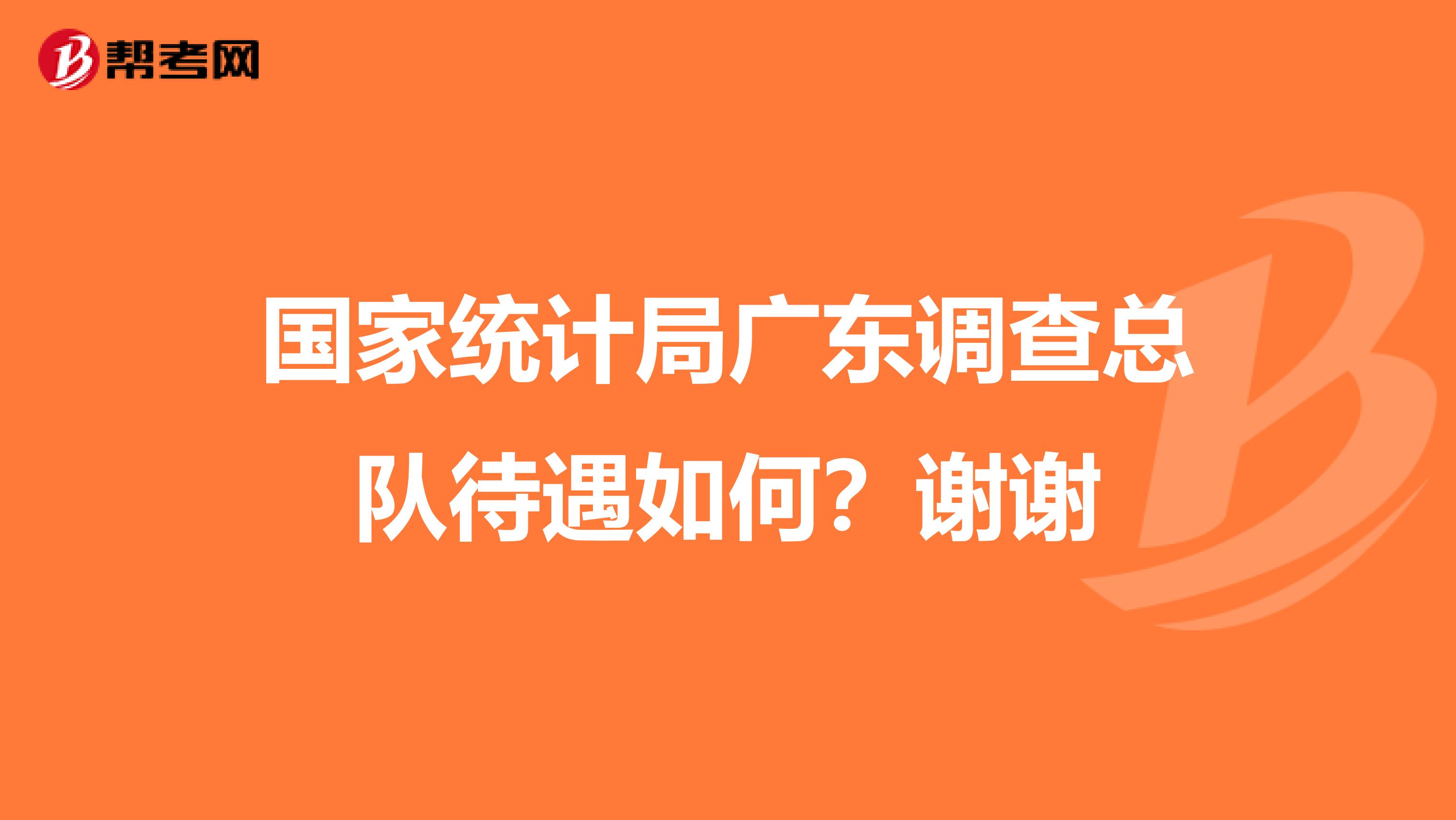 国家统计局广东调查总队待遇如何?谢谢