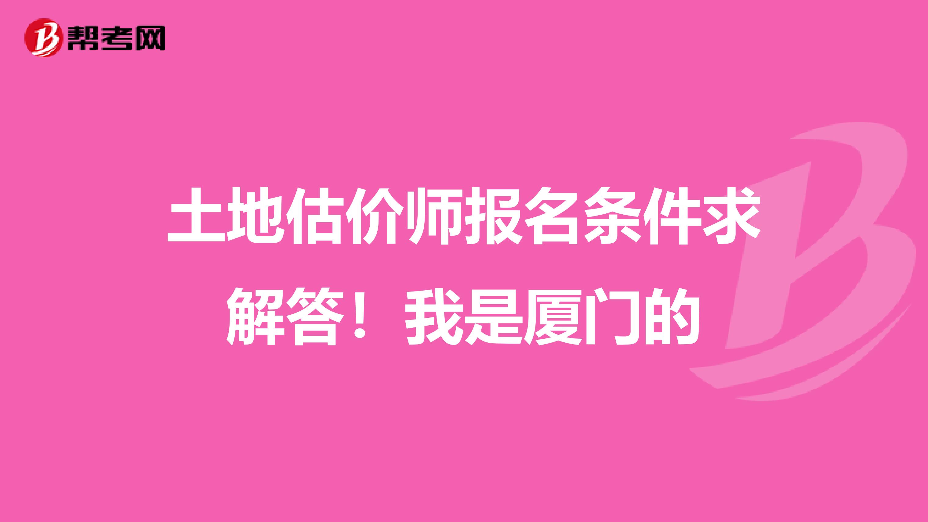 土地估价师报名条件求解答!我是厦门的