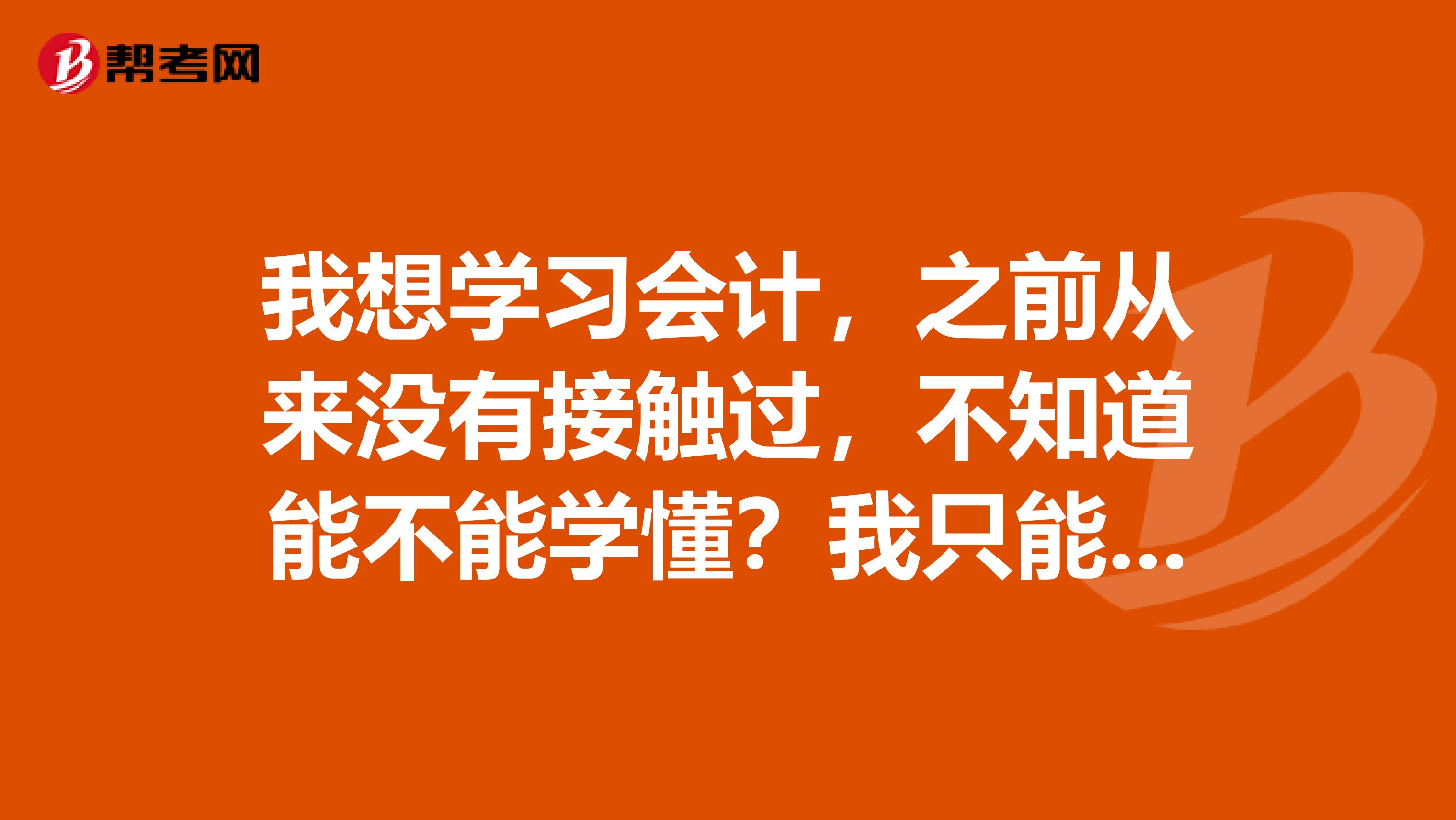 我想学习会计，之前从来没有接触过，不知道能不能学懂？我只能晚上学习