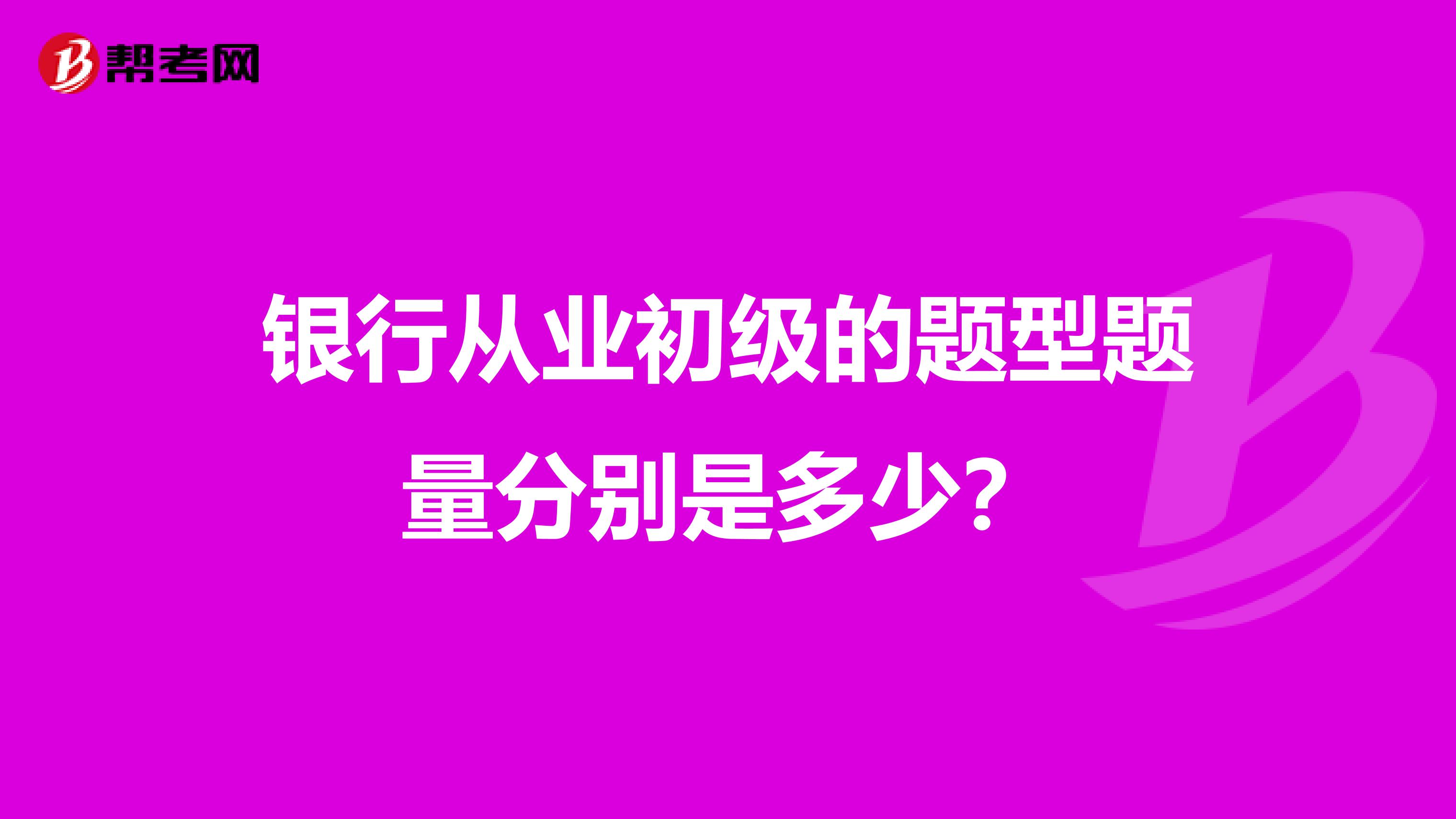 银行从业初级的题型题量分别是多少？