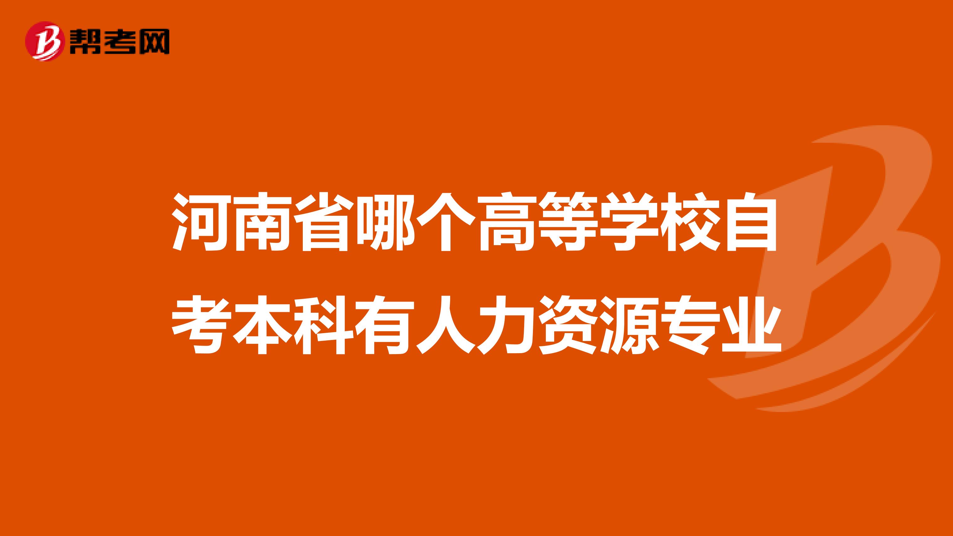 河南省哪个高等学校自考本科有人力资源专业