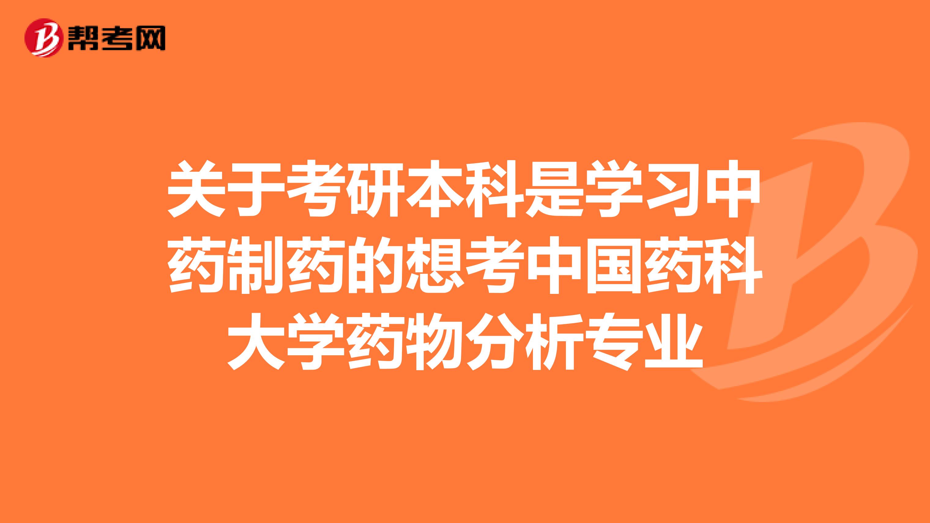 关于考研本科是学习中药制药的想考中国药科大学药物分析专业