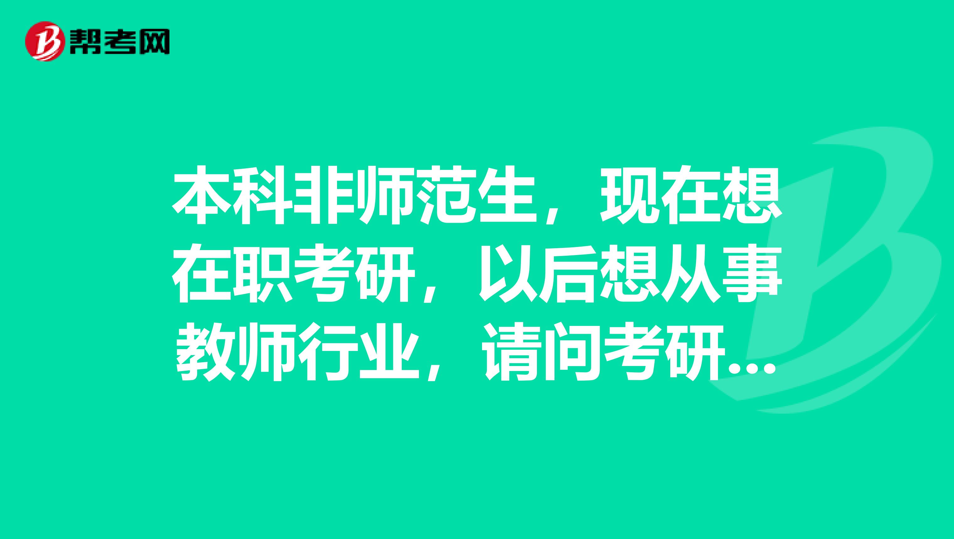 本科非師范生，現在想在職考研，以后想從事教師行業，請問考研的專業應該如何選擇