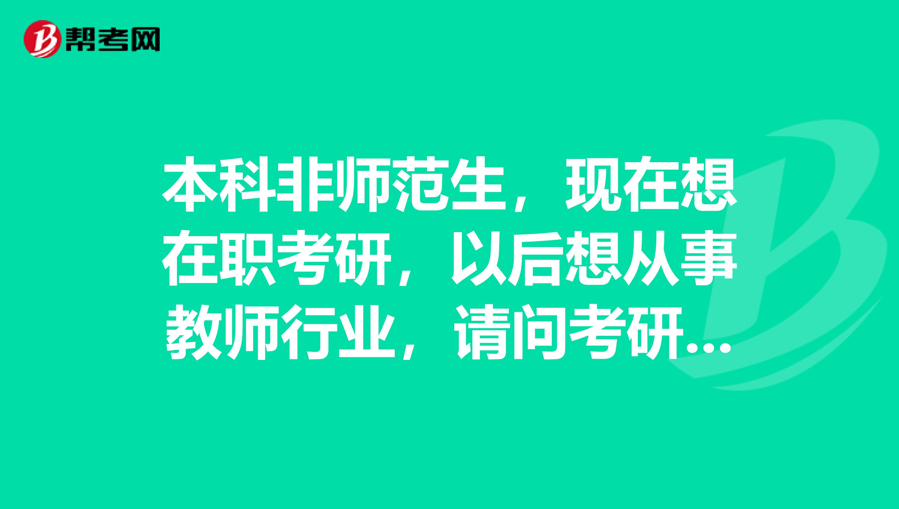 本科非师范生，现在想在职考研，以后想从事教师行业，请问考研的专业应该如何选择