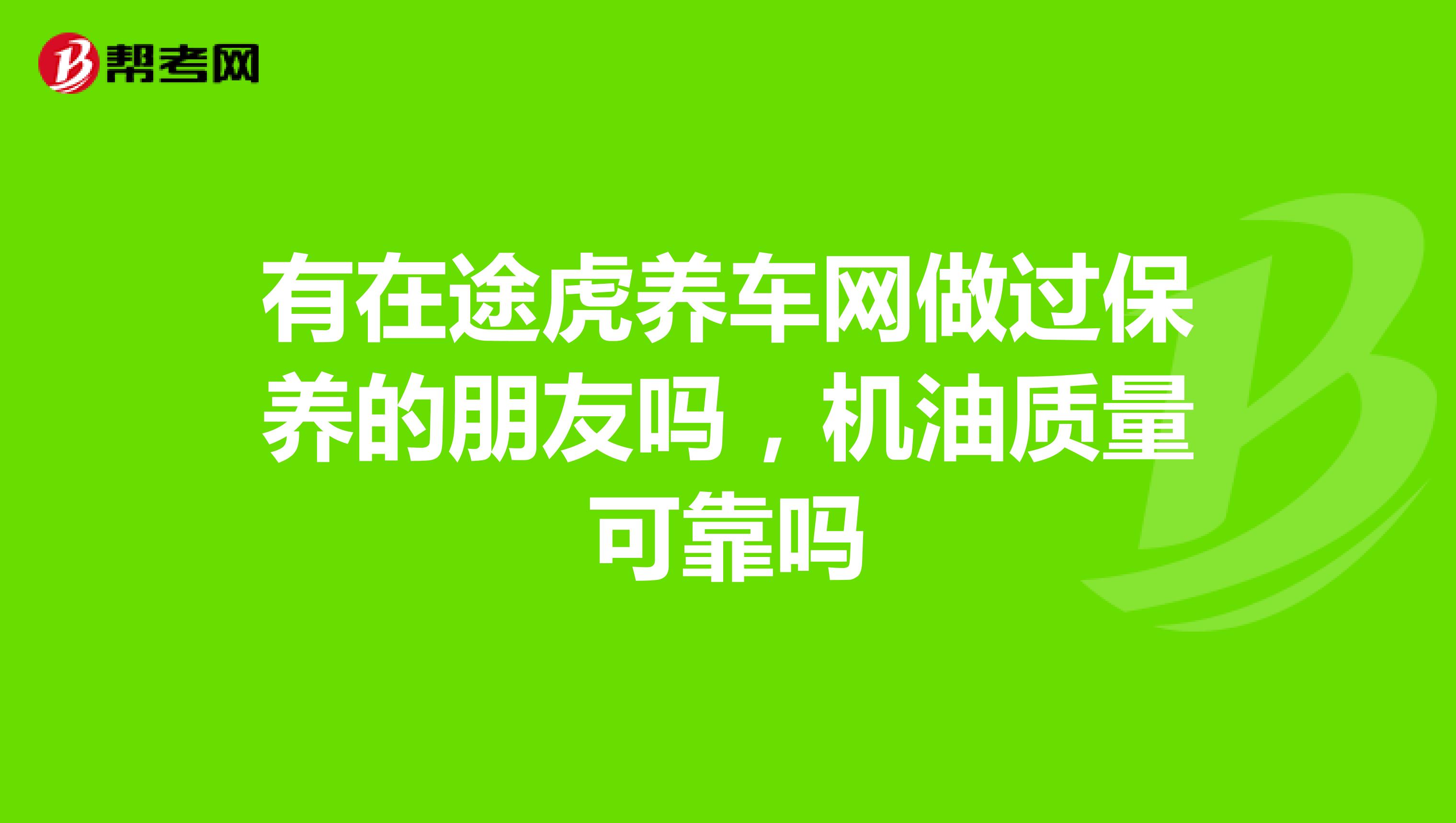有在途虎养车网做过保养的朋友吗，机油质量可靠吗