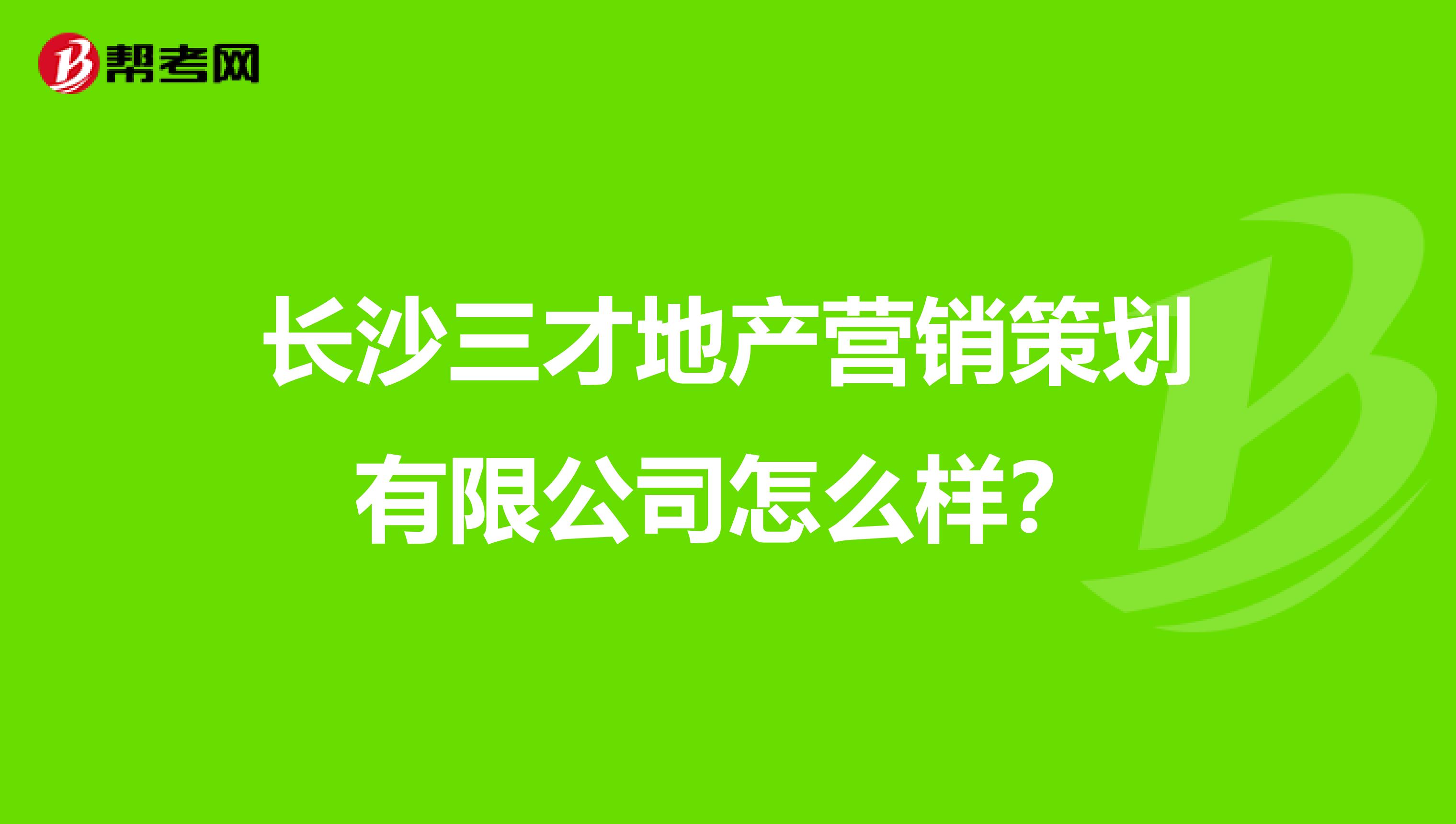 长沙三才地产营销策划有限公司怎么样？