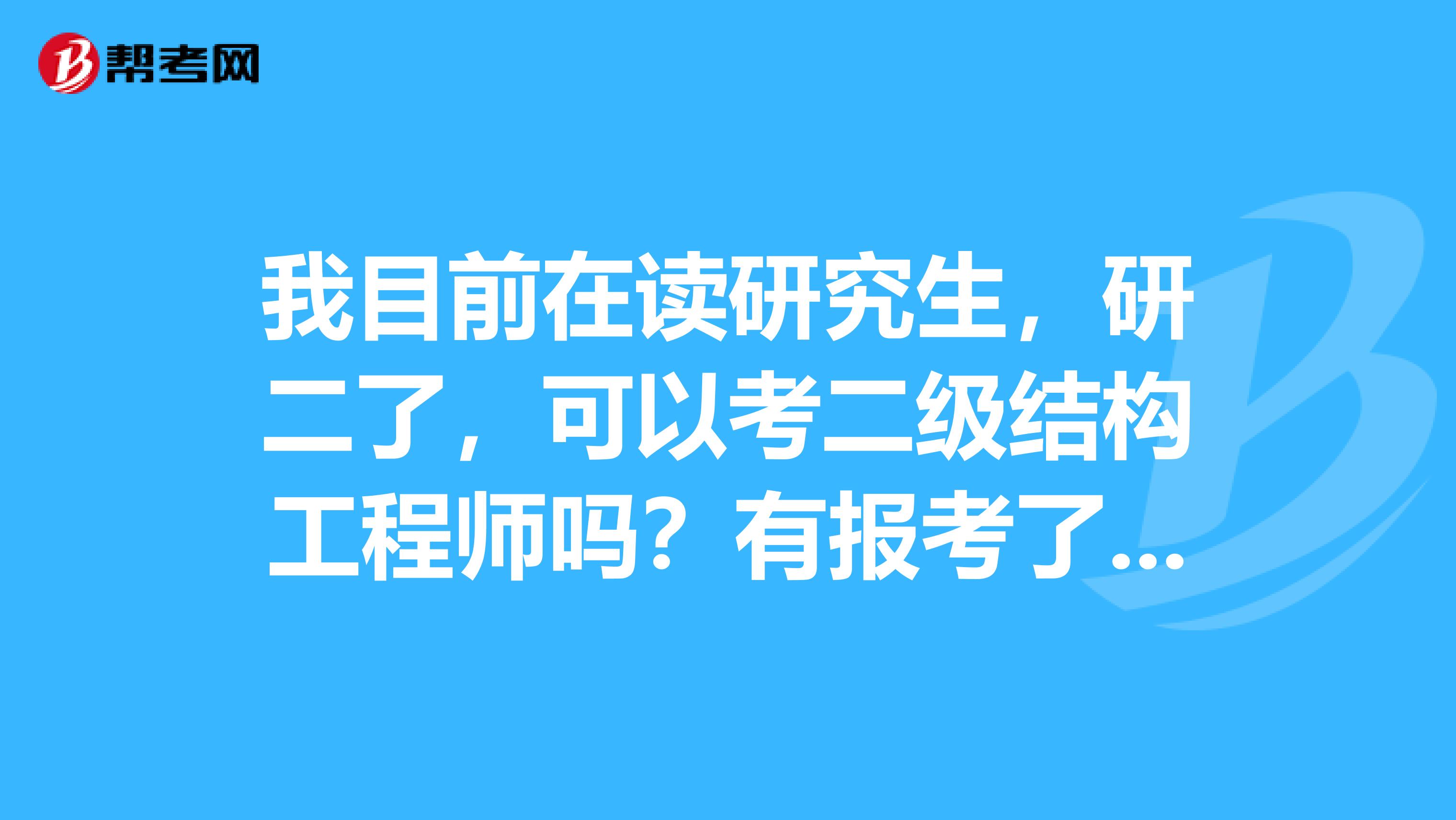 我目前在读研究生，研二了，可以考二级结构工程师吗？有报考了的说说吧