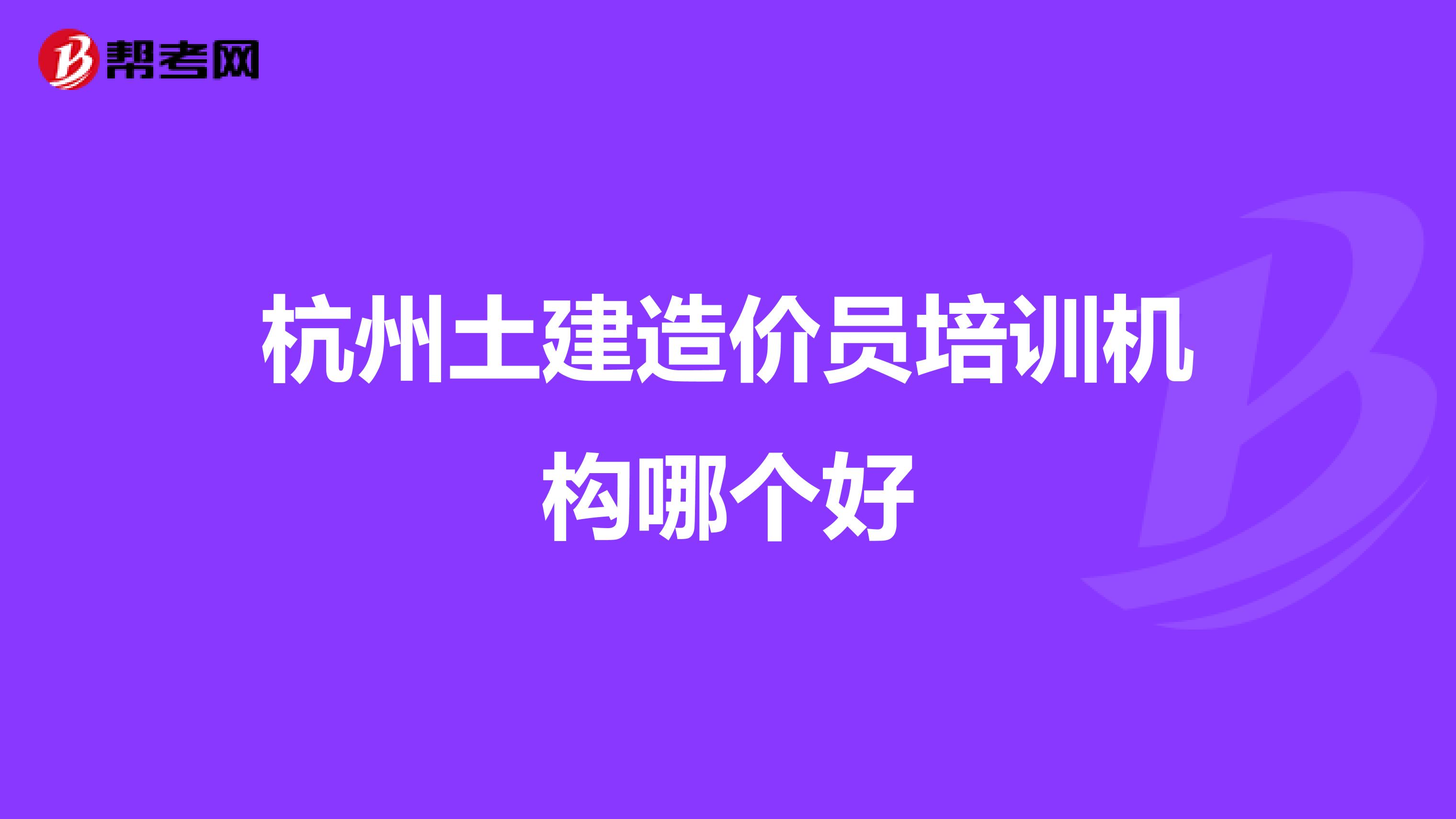 杭州土建造价员培训机构哪个好