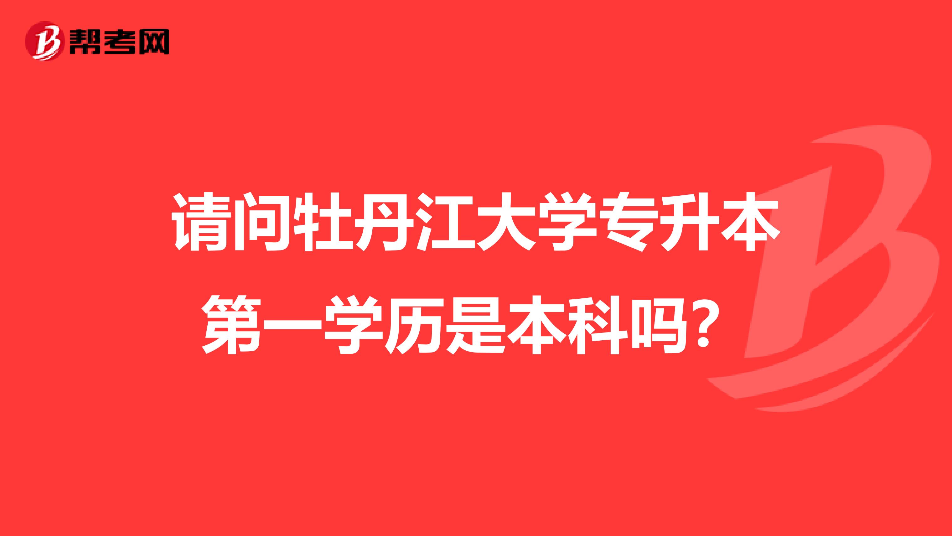 请问牡丹江大学专升本第一学历是本科吗？