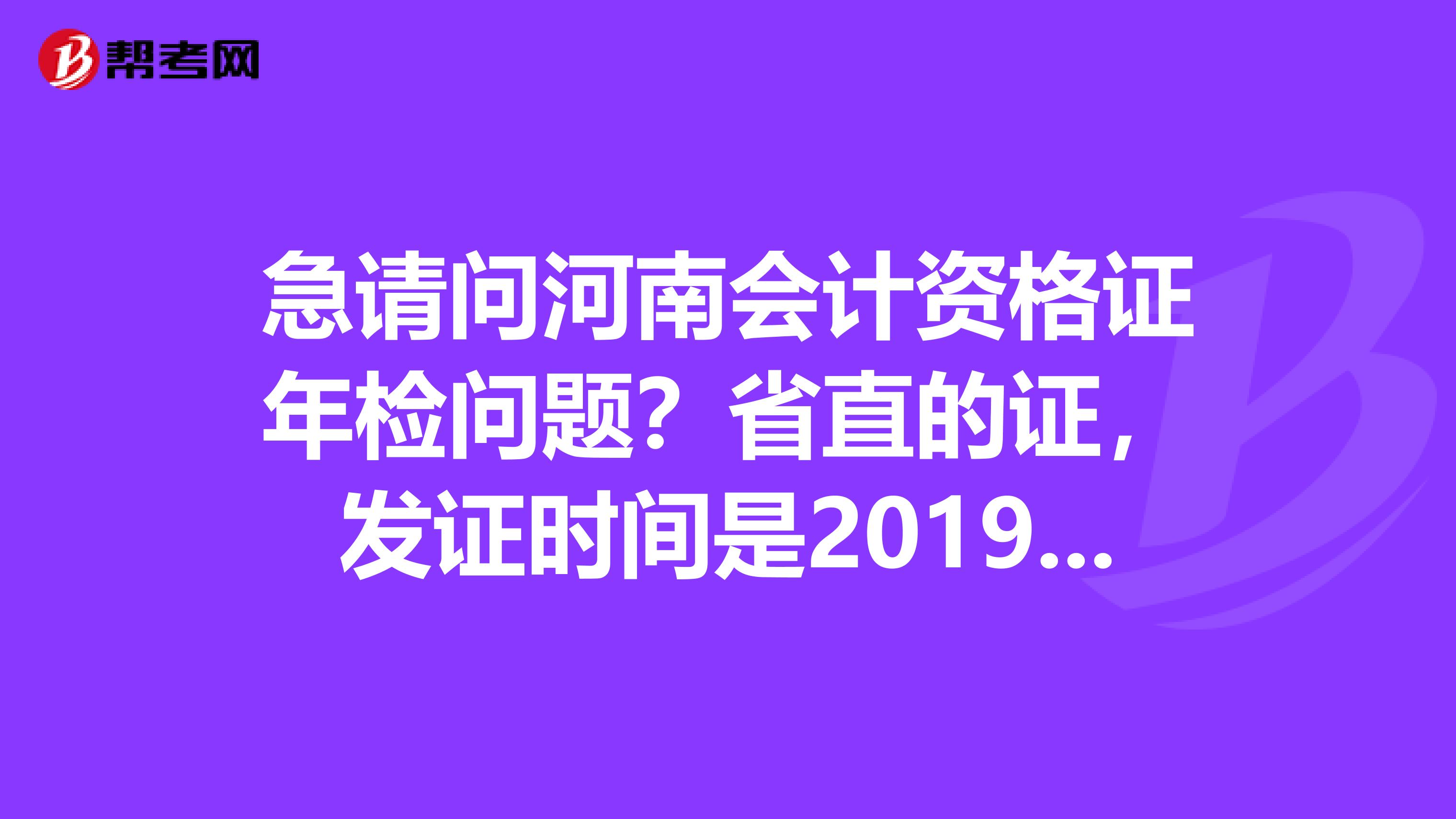急请问河南会计资格证年检问题？省直的证，发证时间是2019年01月，怎么年检？