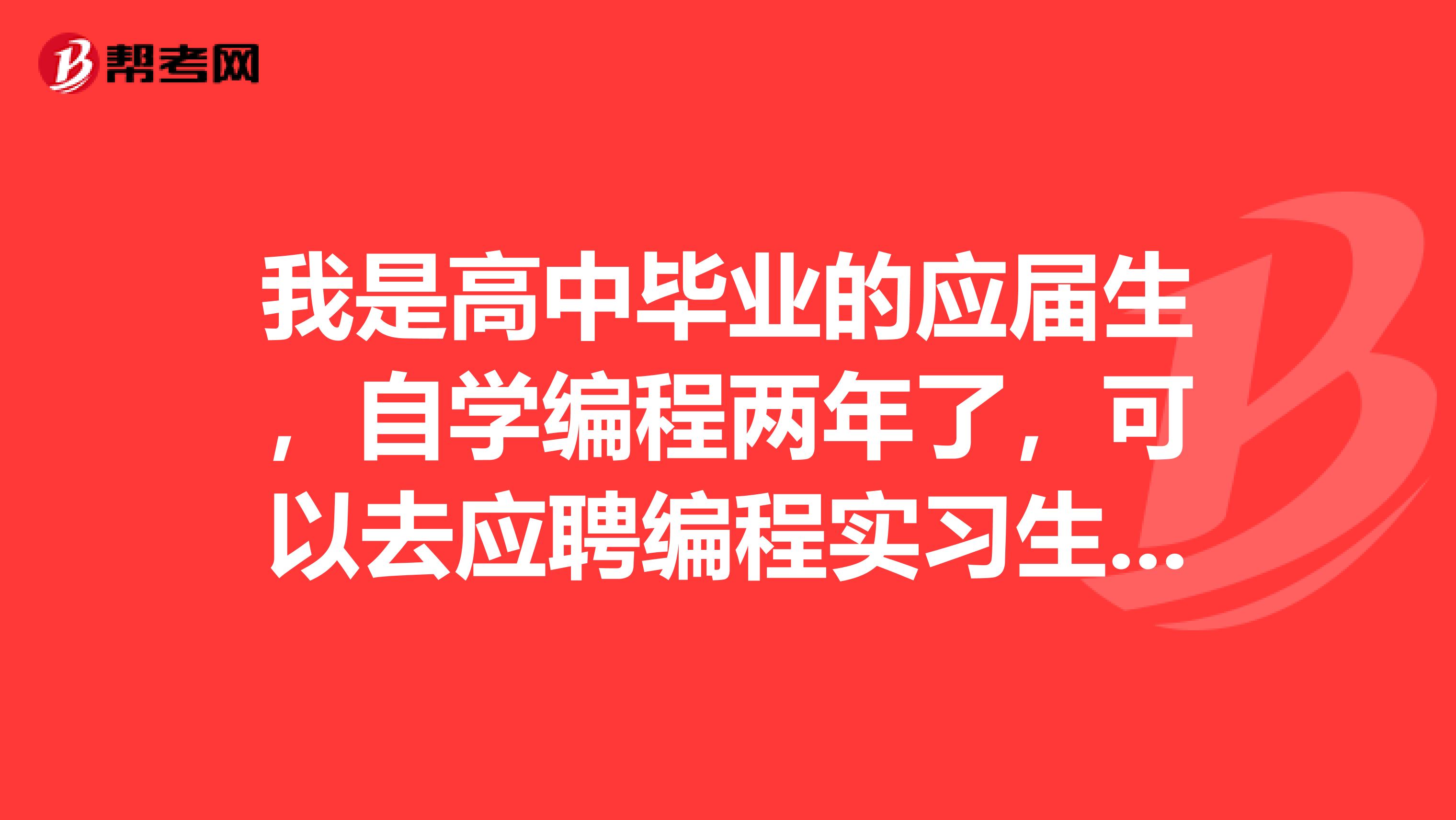 我是高中毕业的应届生，自学编程两年了，可以去应聘编程实习生吗？