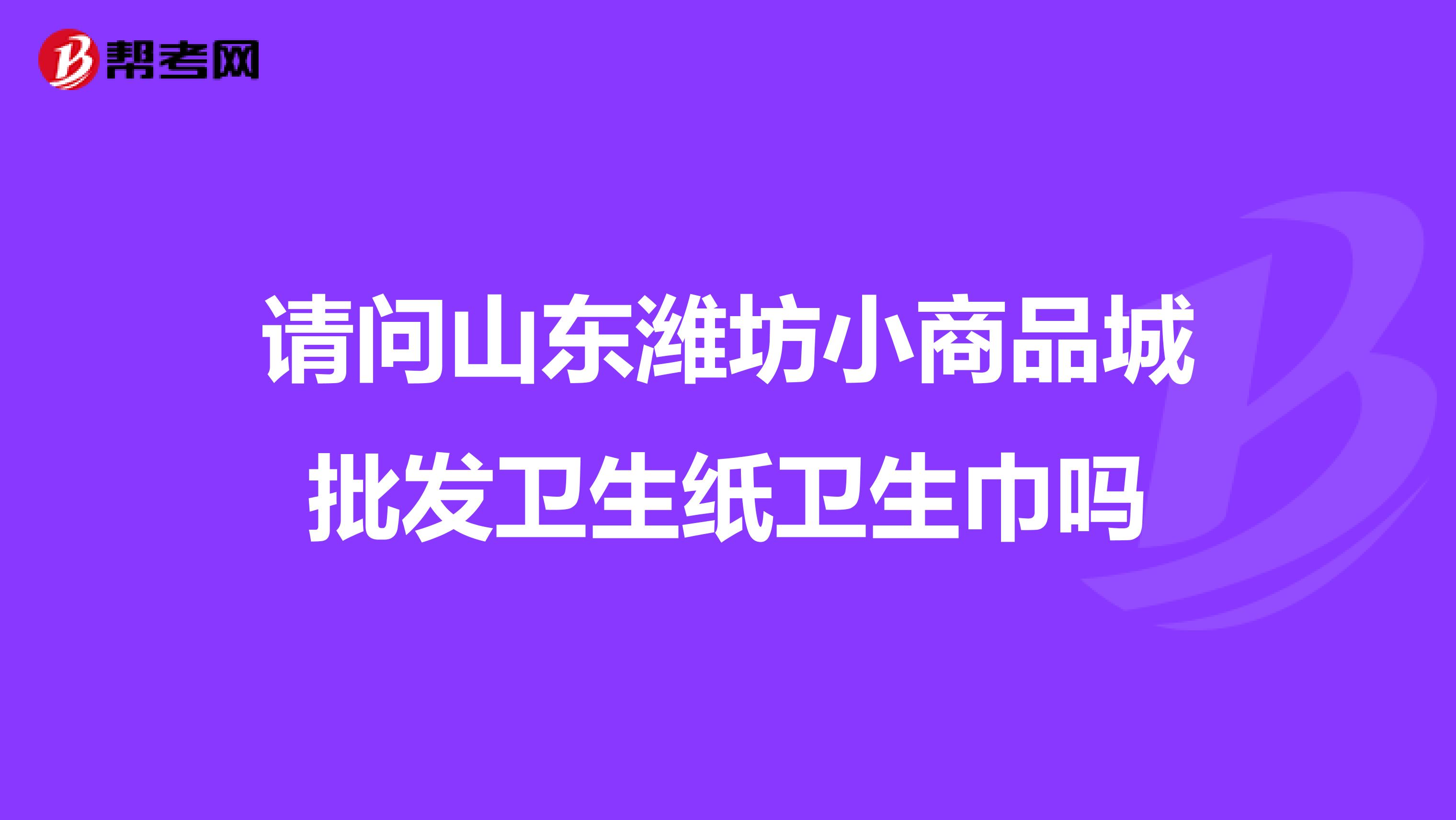 请问山东潍坊小商品城批发卫生纸卫生巾吗
