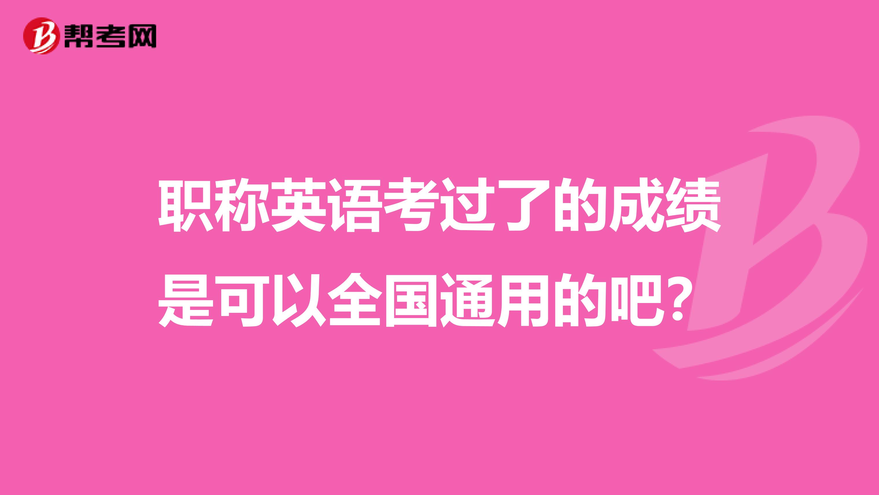职称英语考过了的成绩是可以全国通用的吧?