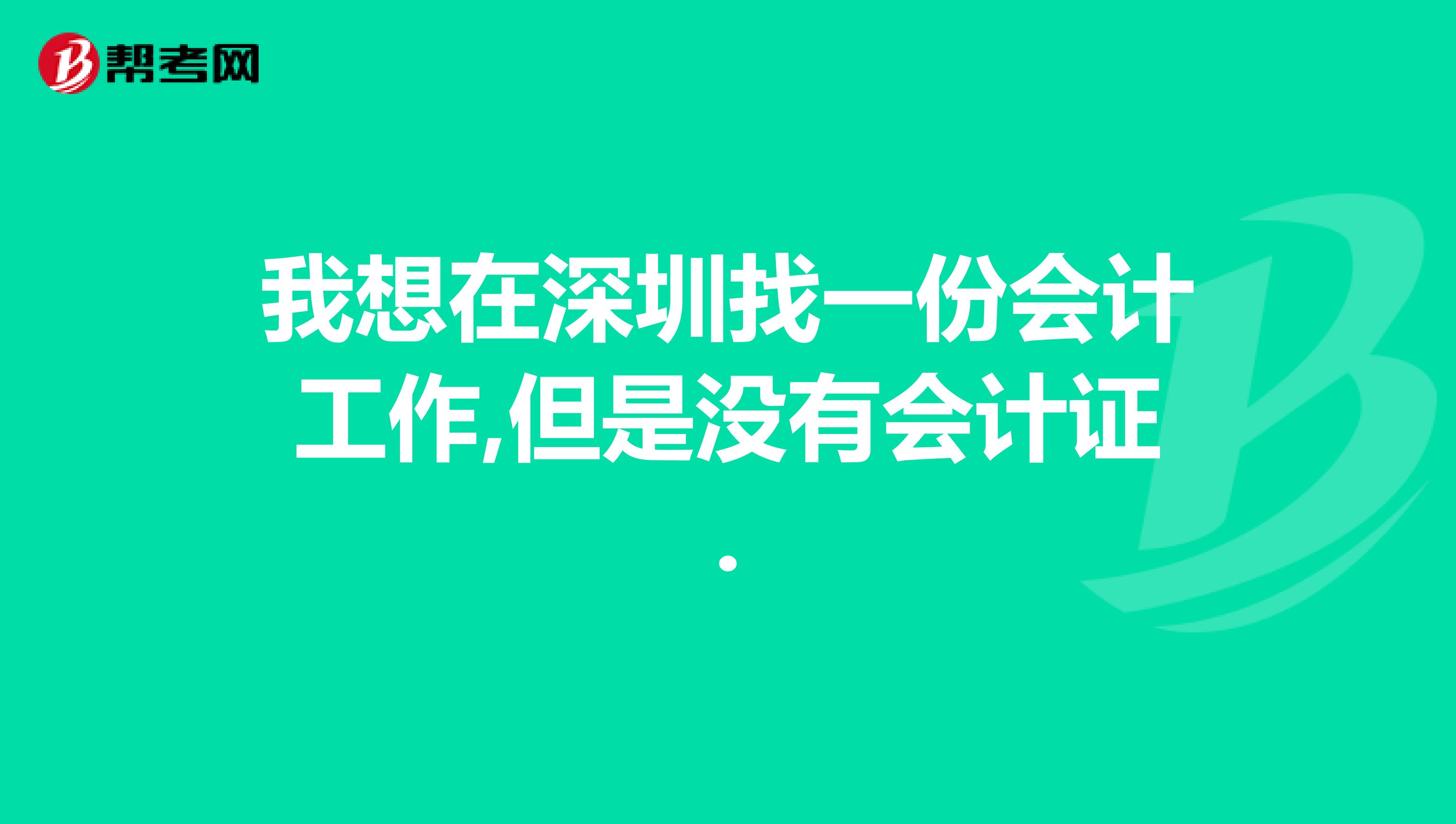 我想在深圳找一份会计工作,但是没有会计证.