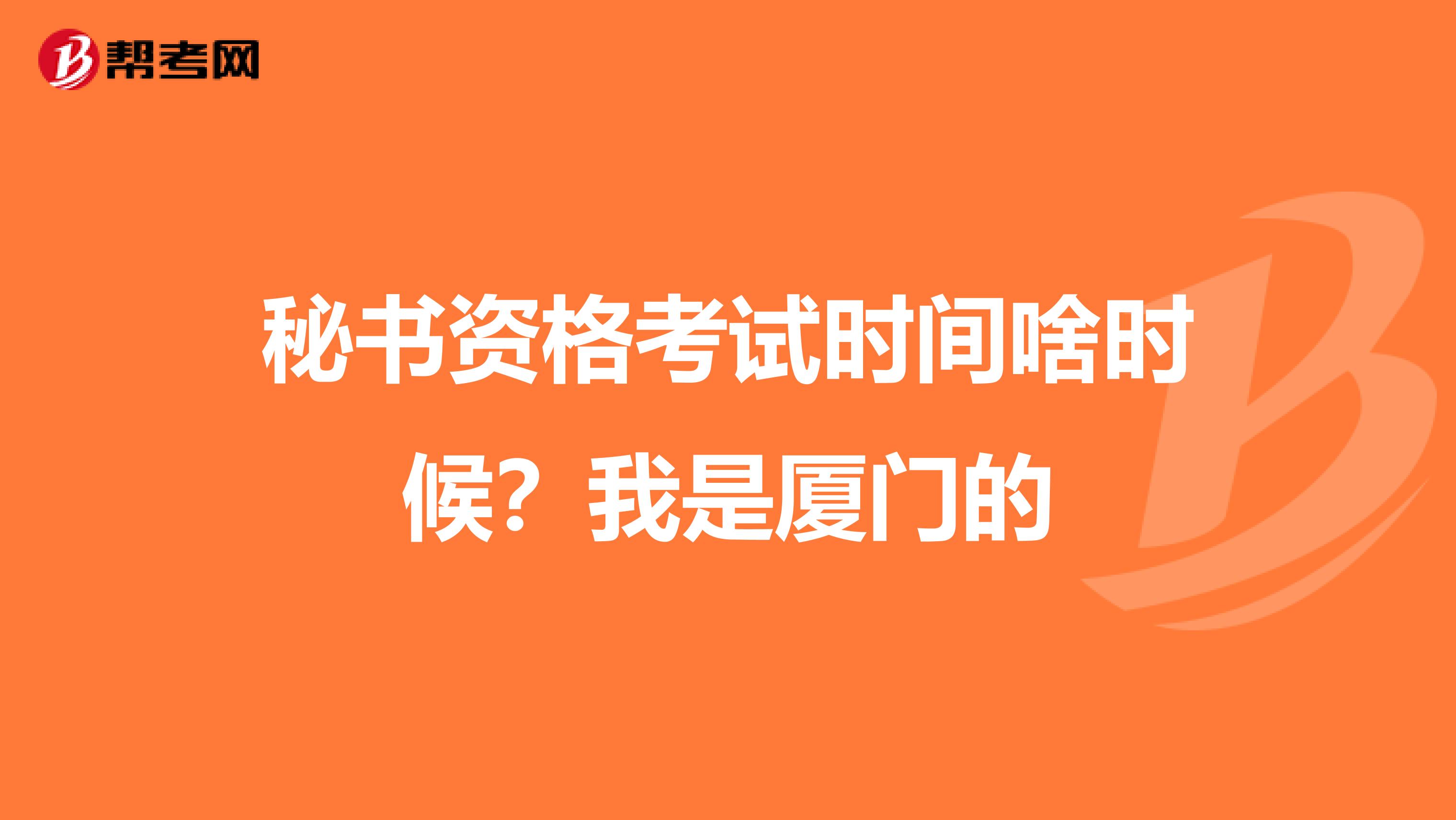 秘书资格考试时间啥时候?我是厦门的
