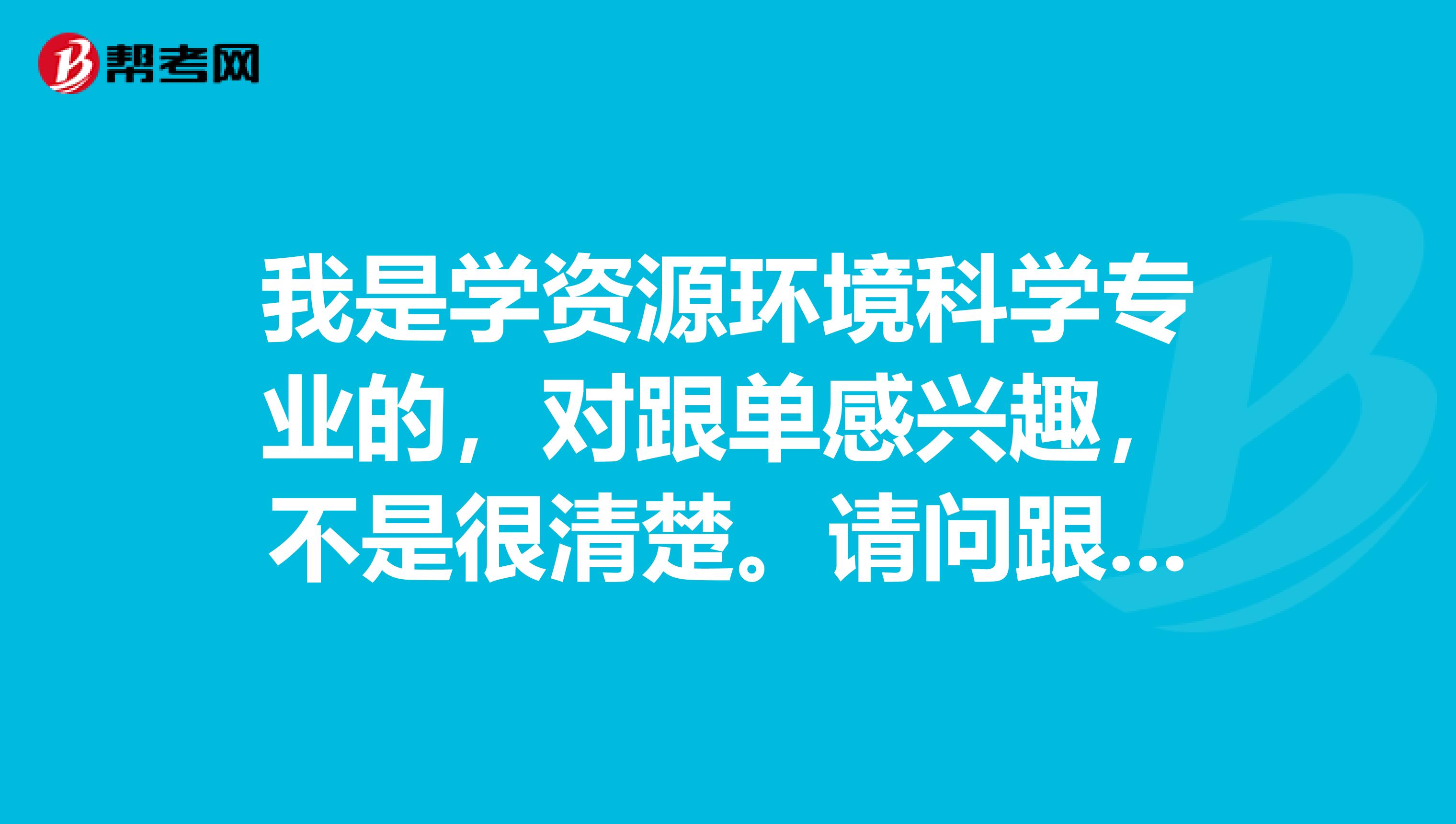 我是学资源环境科学专业的,对跟单感兴趣,不是很清楚。请问跟单员怎么报名考?