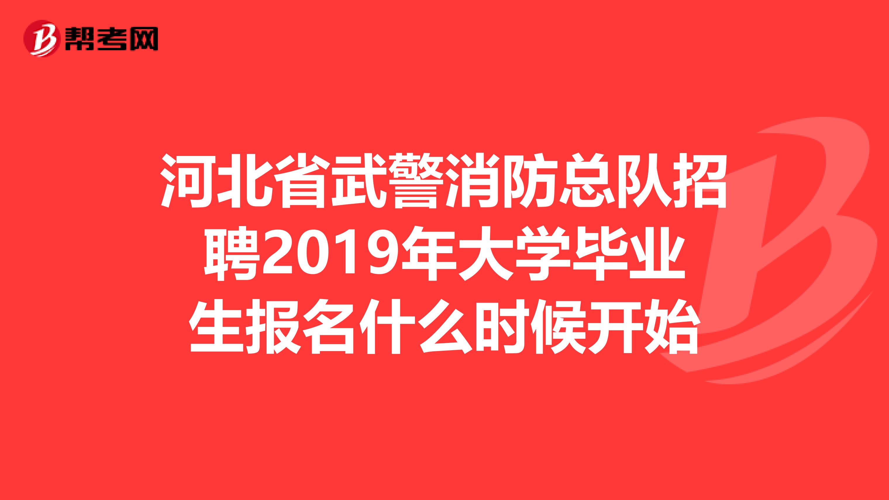 河北省武警消防总队招聘2019年大学毕业生报名什么时候开始